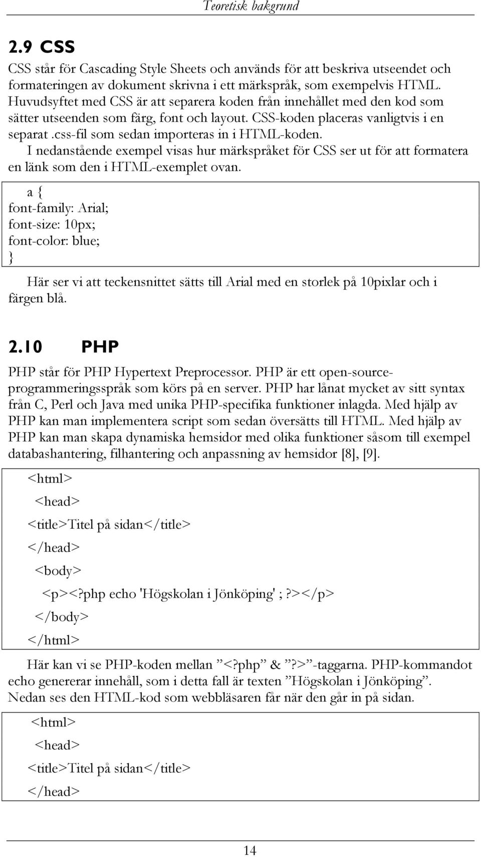 css-fil som sedan importeras in i HTML-koden. I nedanstående exempel visas hur märkspråket för CSS ser ut för att formatera en länk som den i HTML-exemplet ovan.