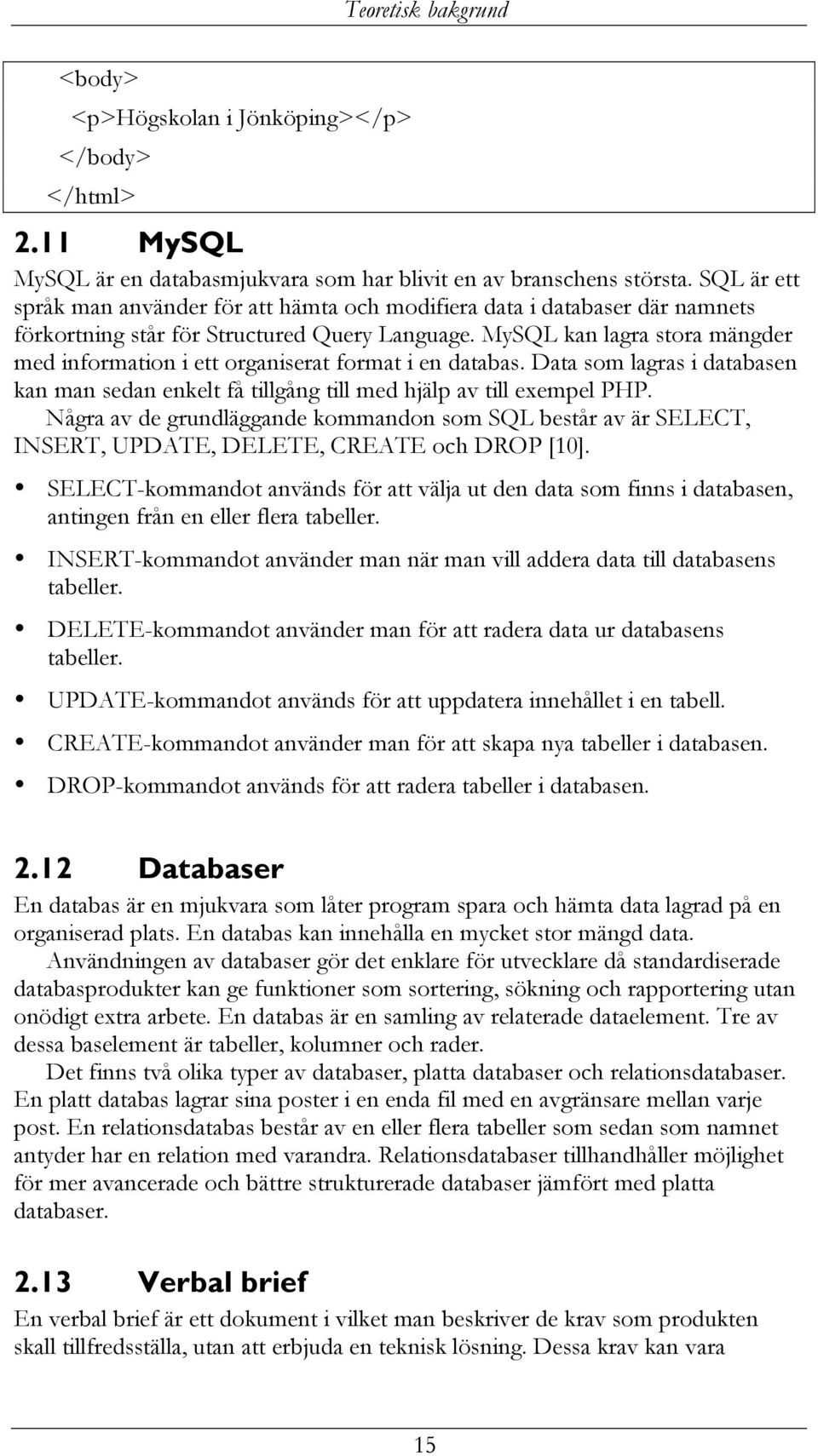 MySQL kan lagra stora mängder med information i ett organiserat format i en databas. Data som lagras i databasen kan man sedan enkelt få tillgång till med hjälp av till exempel PHP.