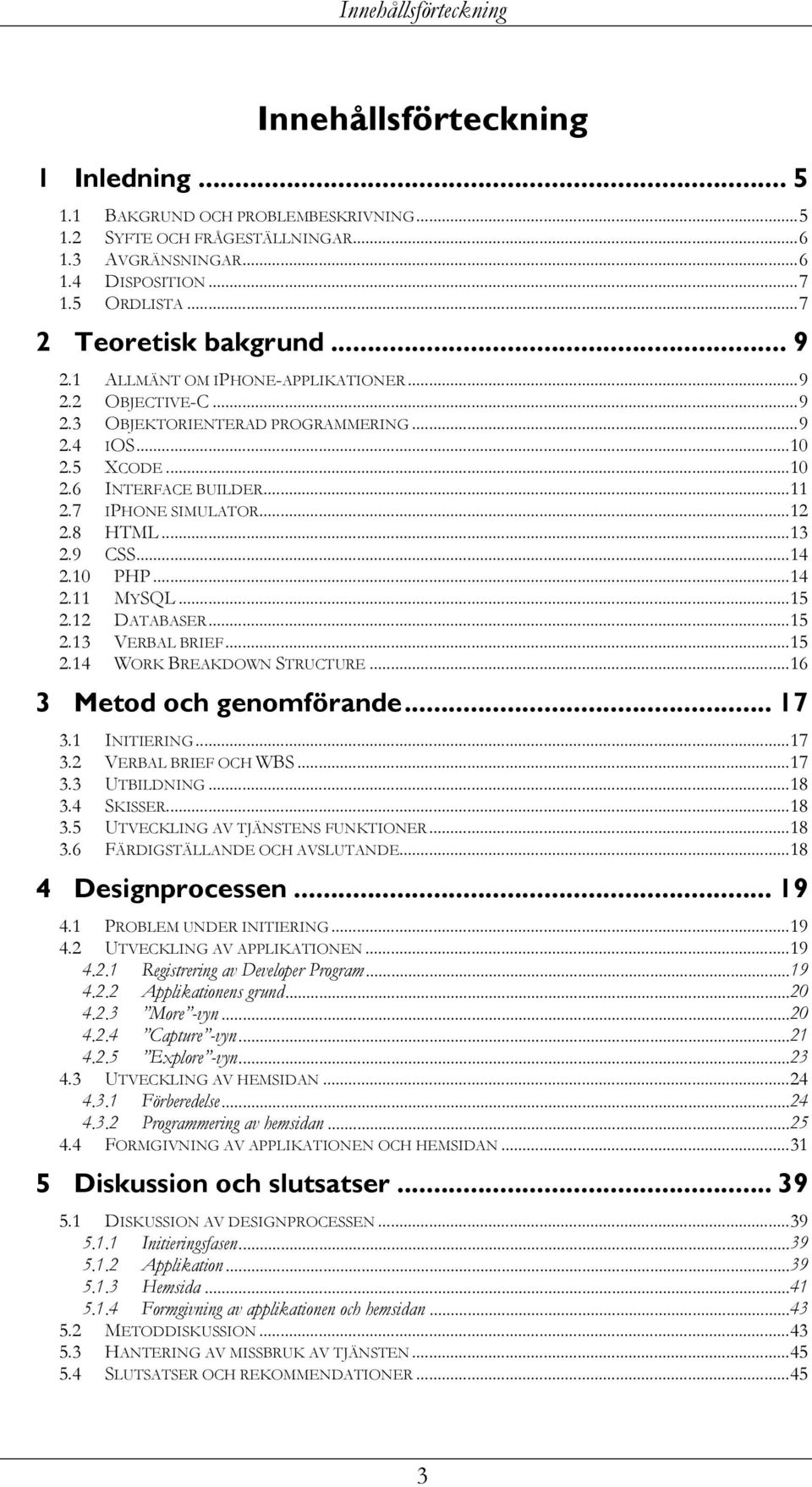 7 IPHONE SIMULATOR... 12 2.8 HTML... 13 2.9 CSS... 14 2.10 PHP... 14 2.11 MYSQL... 15 2.12 DATABASER... 15 2.13 VERBAL BRIEF... 15 2.14 WORK BREAKDOWN STRUCTURE... 16 3 Metod och genomförande... 17 3.