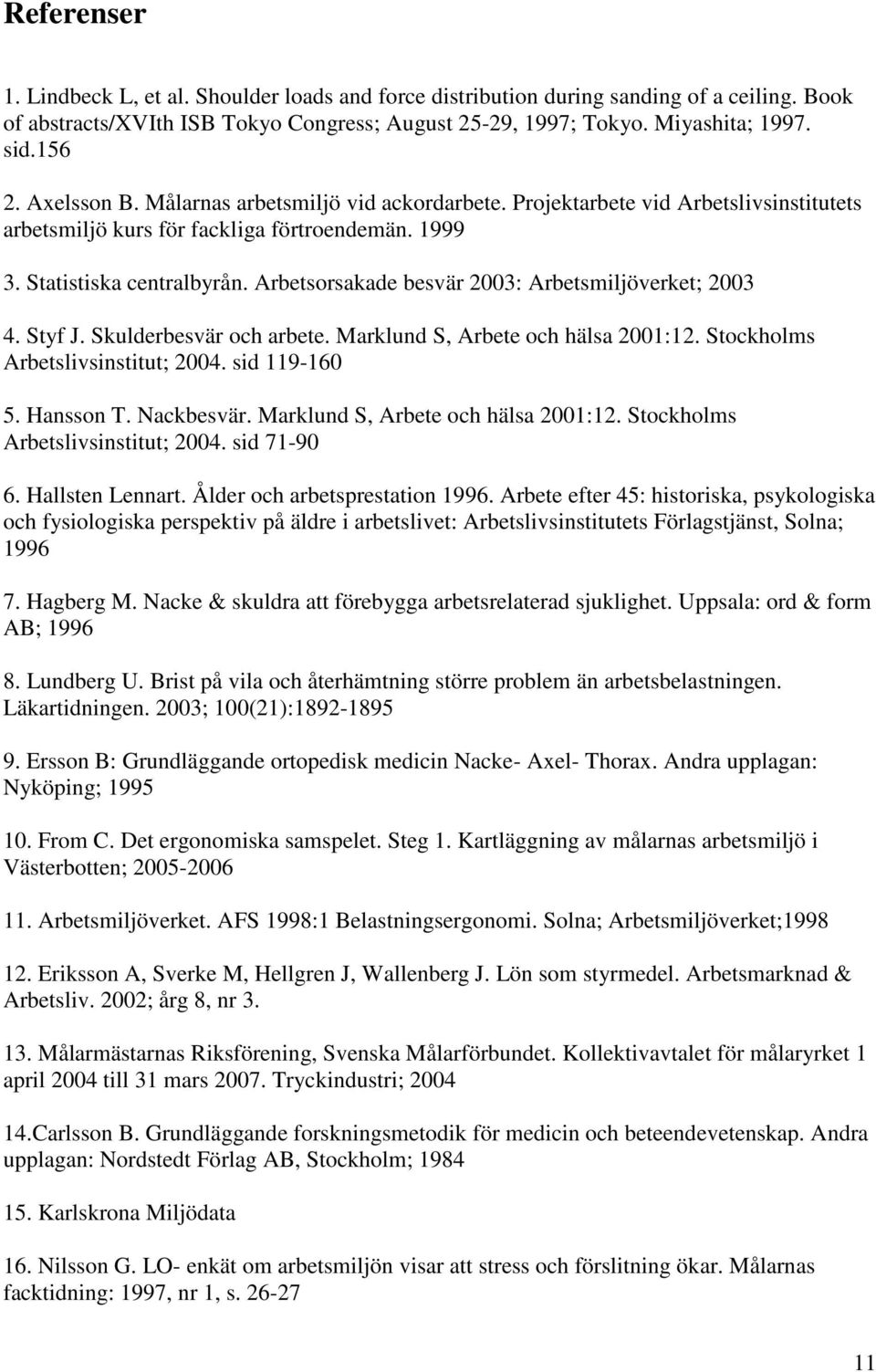 Arbetsorsakade besvär 2003: Arbetsmiljöverket; 2003 4. Styf J. Skulderbesvär och arbete. Marklund S, Arbete och hälsa 2001:12. Stockholms Arbetslivsinstitut; 2004. sid 119-160 5. Hansson T.