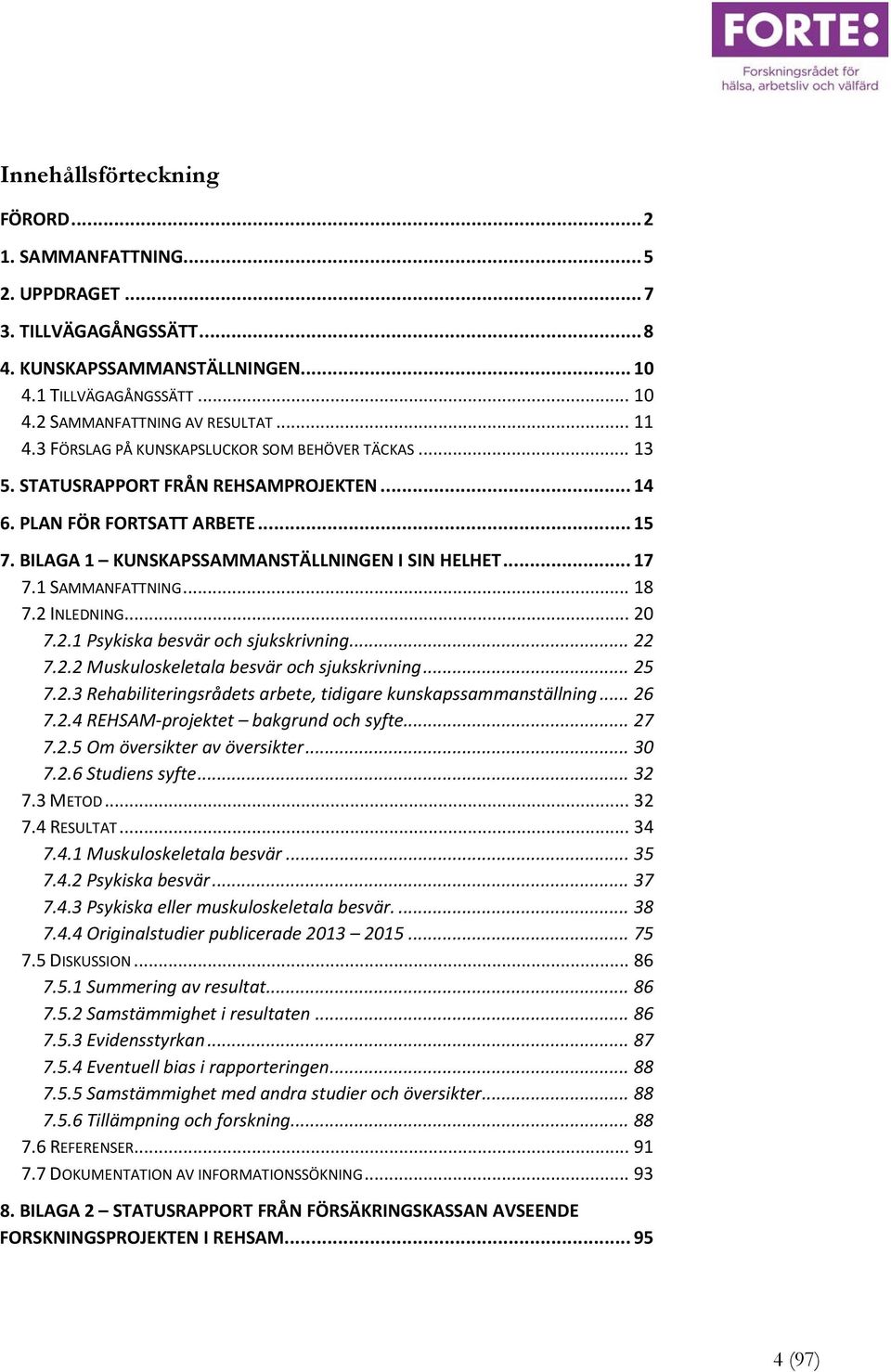 1 SAMMANFATTNING... 18 7.2 INLEDNING... 20 7.2.1 Psykiska besvär och sjukskrivning... 22 7.2.2 Muskuloskeletala besvär och sjukskrivning... 25 7.2.3 Rehabiliteringsrådets arbete, tidigare kunskapssammanställning.