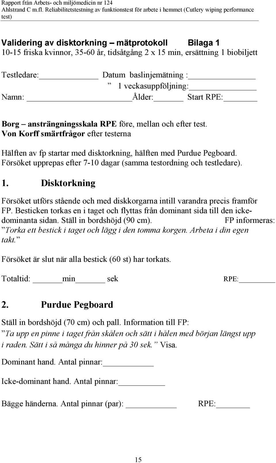 Försöket upprepas efter 7-10 dagar (samma testordning och testledare). 1. Disktorkning Försöket utförs stående och med diskkorgarna intill varandra precis framför FP.