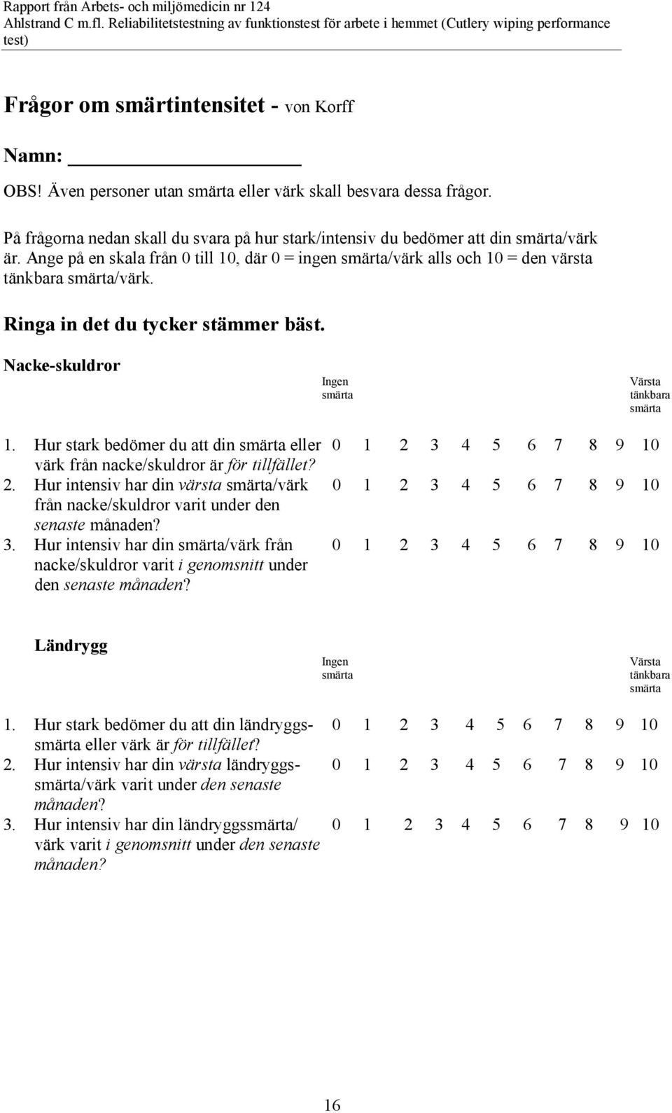 Ringa in det du tycker stämmer bäst. Nacke-skuldror Ingen smärta Värsta tänkbara smärta 1. Hur stark bedömer du att din smärta eller 0 1 2 3 4 5 6 7 8 9 10 värk från nacke/skuldror är för tillfället?