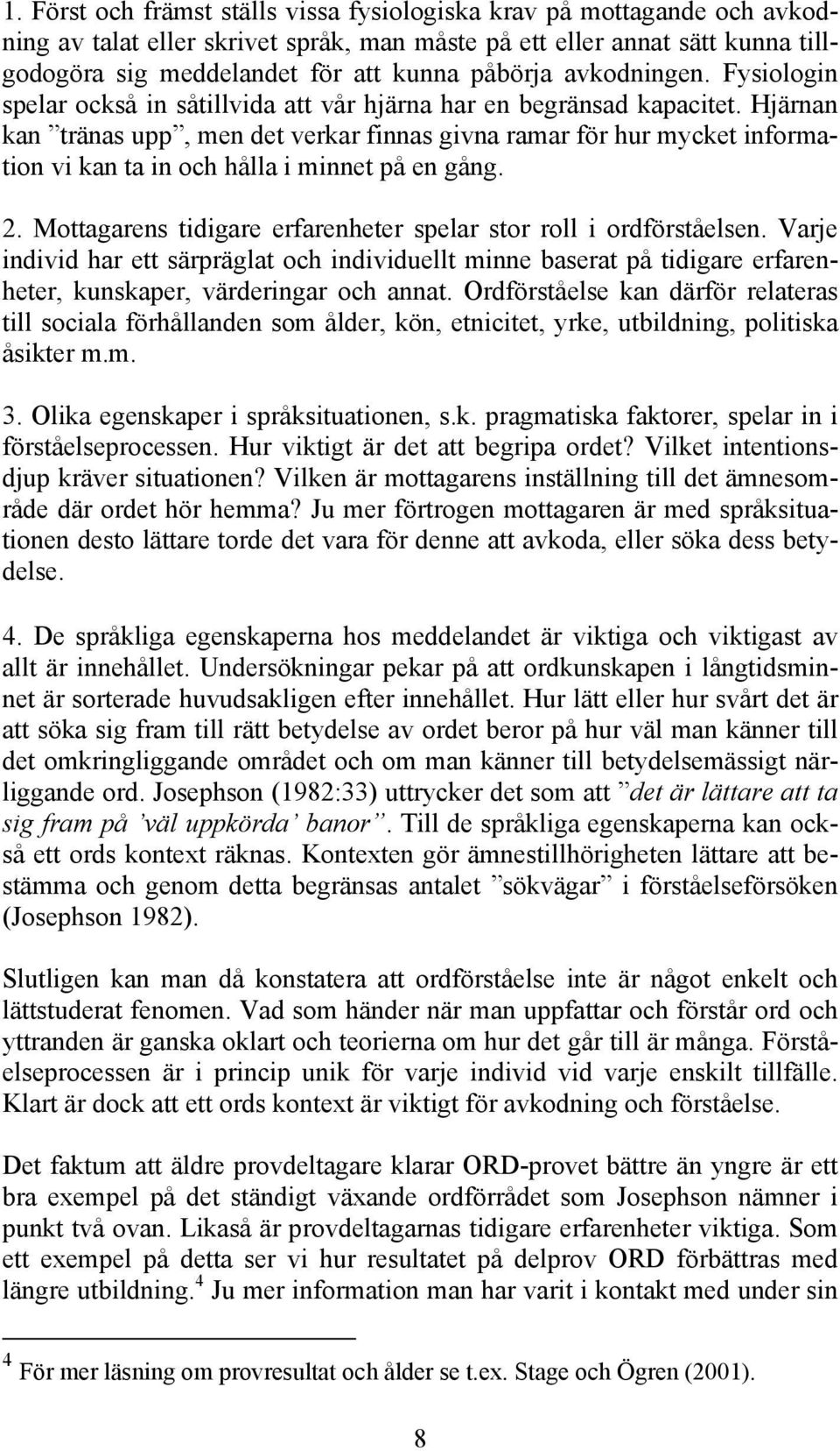 Hjärnan kan tränas upp, men det verkar finnas givna ramar för hur mycket information vi kan ta in och hålla i minnet på en gång. 2. Mottagarens tidigare erfarenheter spelar stor roll i ordförståelsen.