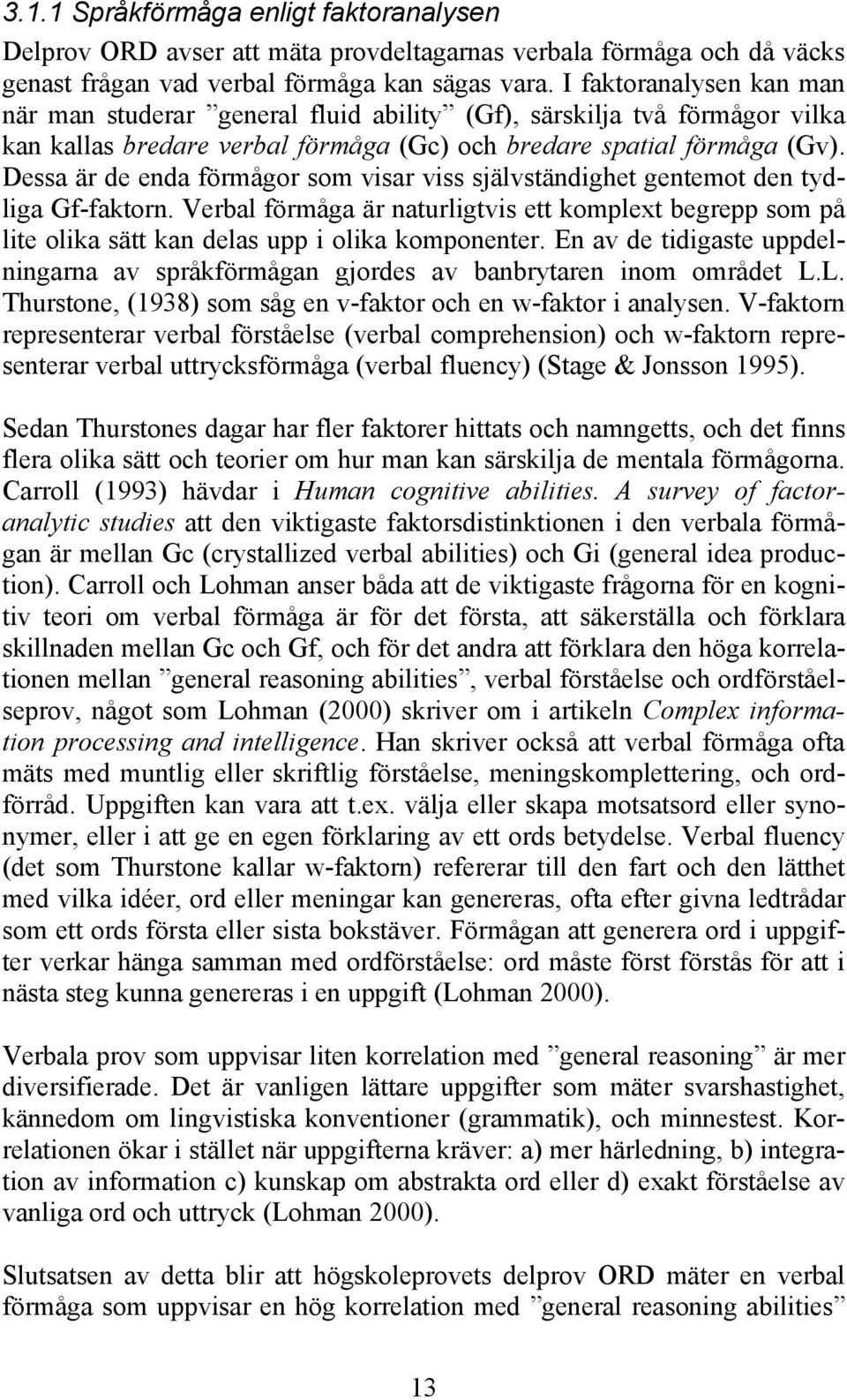 Dessa är de enda förmågor som visar viss självständighet gentemot den tydliga Gf-faktorn. Verbal förmåga är naturligtvis ett komplext begrepp som på lite olika sätt kan delas upp i olika komponenter.