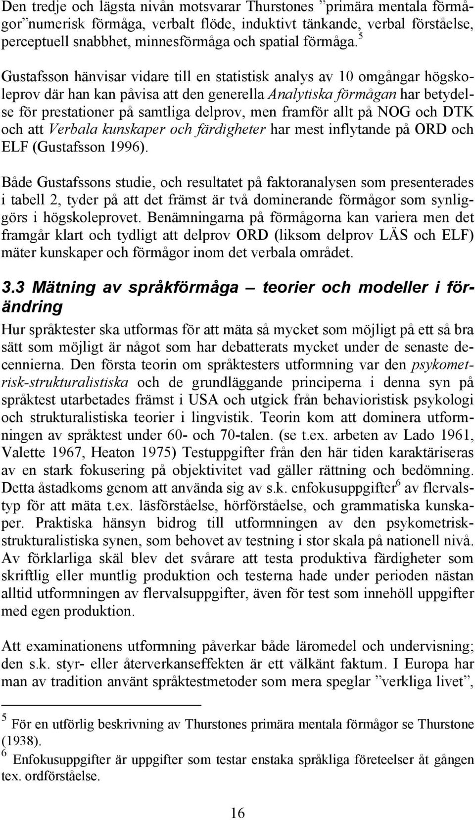 5 Gustafsson hänvisar vidare till en statistisk analys av 10 omgångar högskoleprov där han kan påvisa att den generella Analytiska förmågan har betydelse för prestationer på samtliga delprov, men