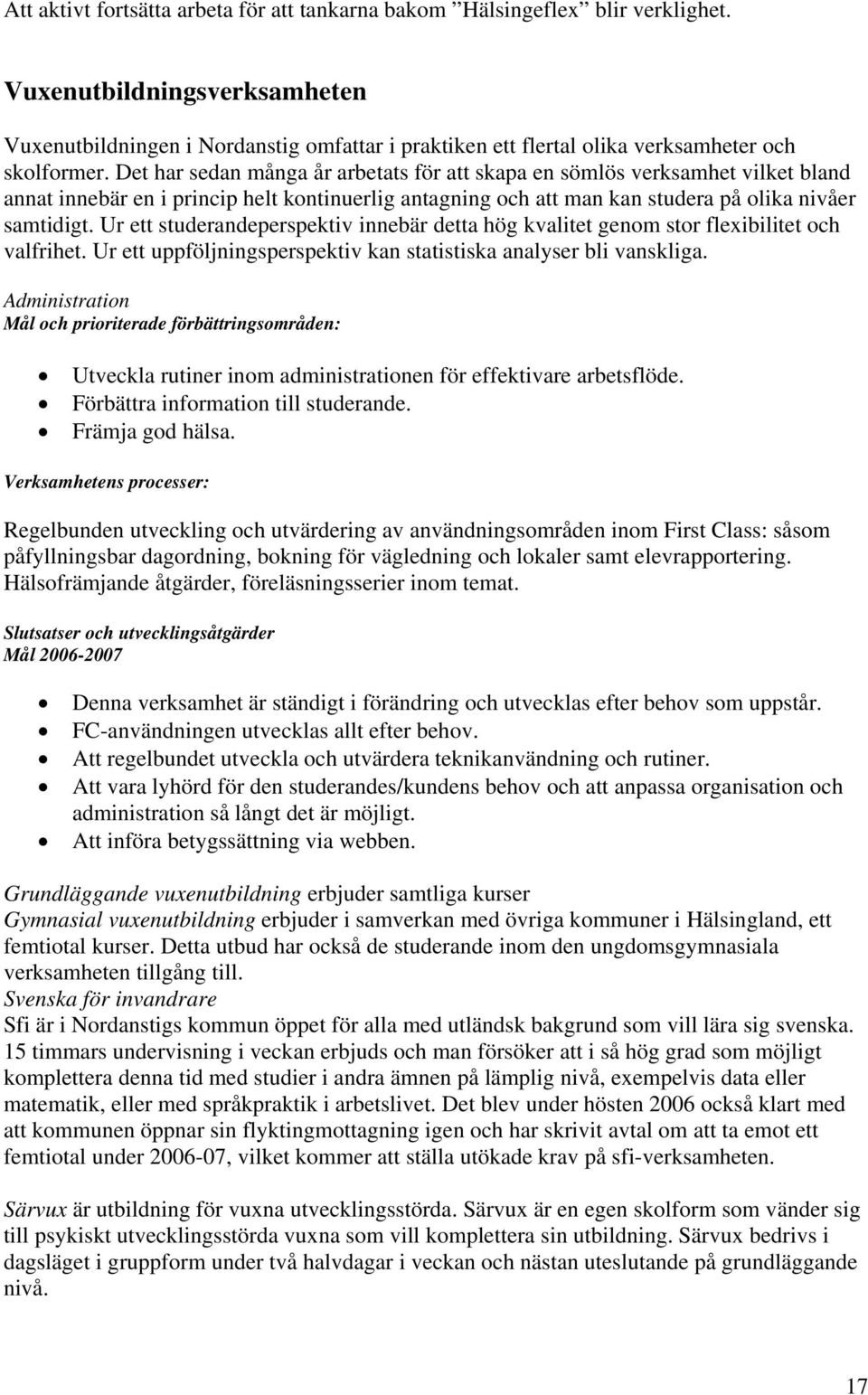 Det har sedan många år arbetats för att skapa en sömlös verksamhet vilket bland annat innebär en i princip helt kontinuerlig antagning och att man kan studera på olika nivåer samtidigt.