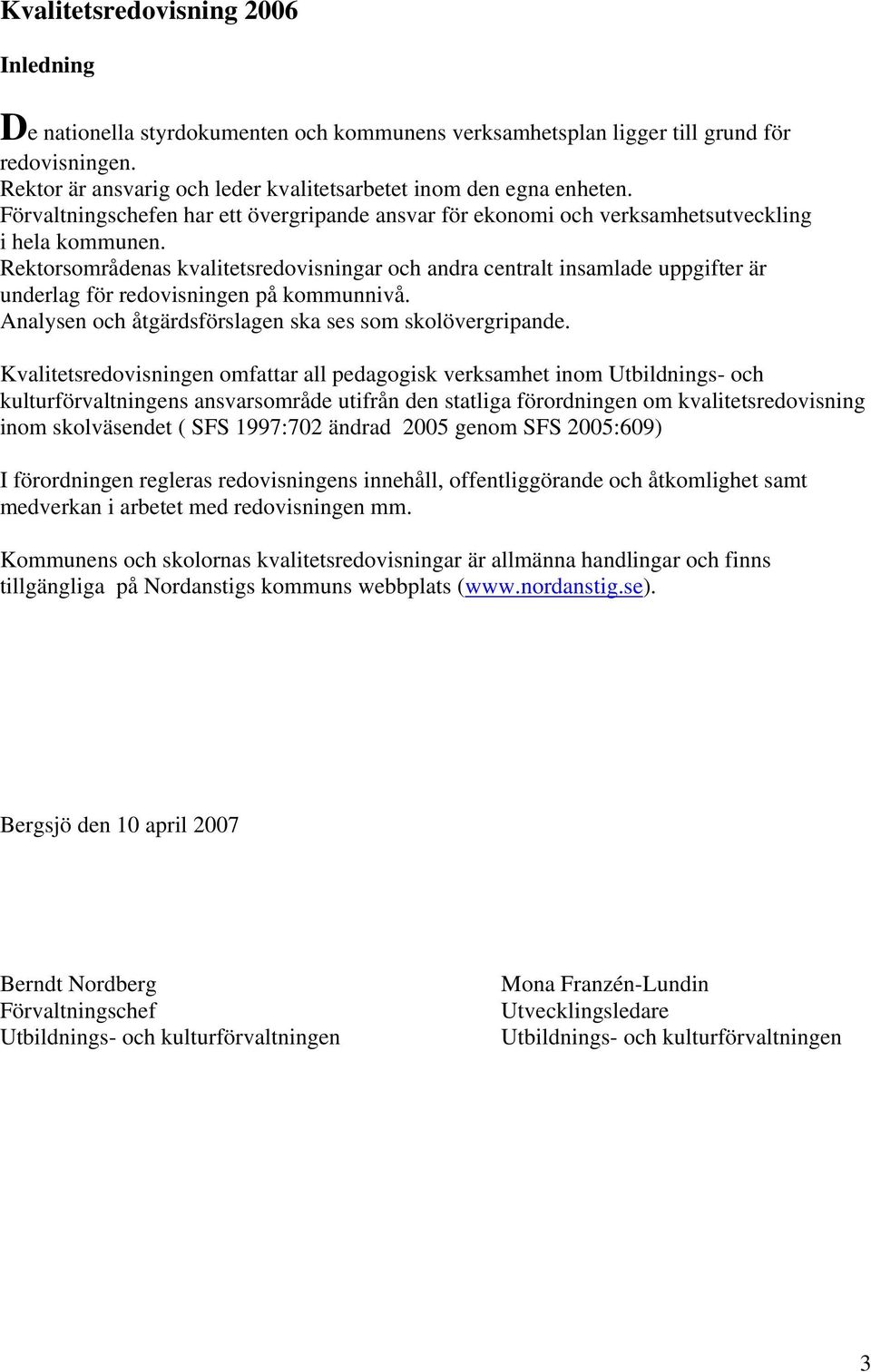 Rektorsområdenas kvalitetsredovisningar och andra centralt insamlade uppgifter är underlag för redovisningen på kommunnivå. Analysen och åtgärdsförslagen ska ses som skolövergripande.