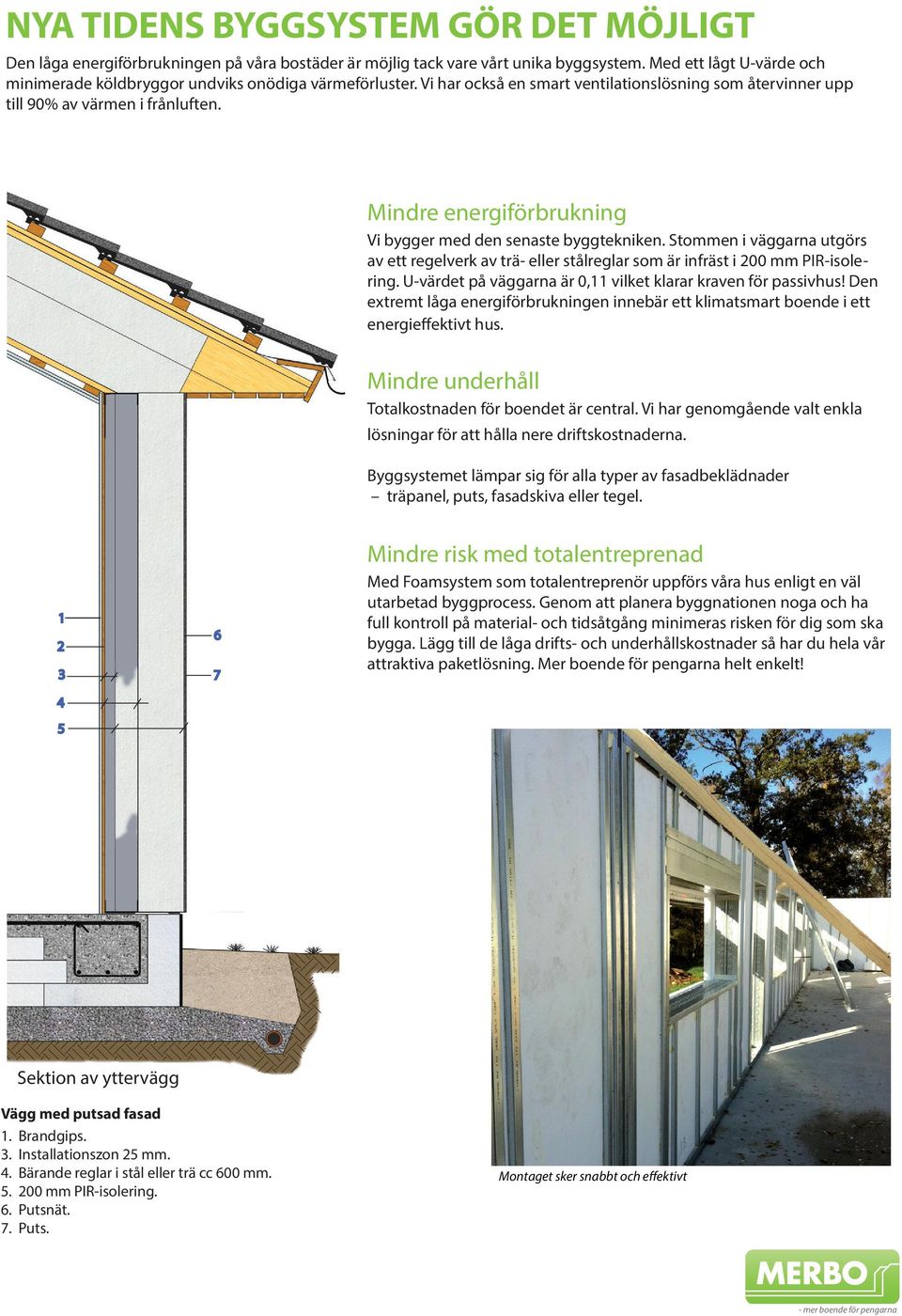 Mindre energiförbrukning Vi bygger med den senaste byggtekniken. Stommen i väggarna utgörs av ett regelverk av trä- eller stålreglar som är infräst i 200 mm PIR-isolering.