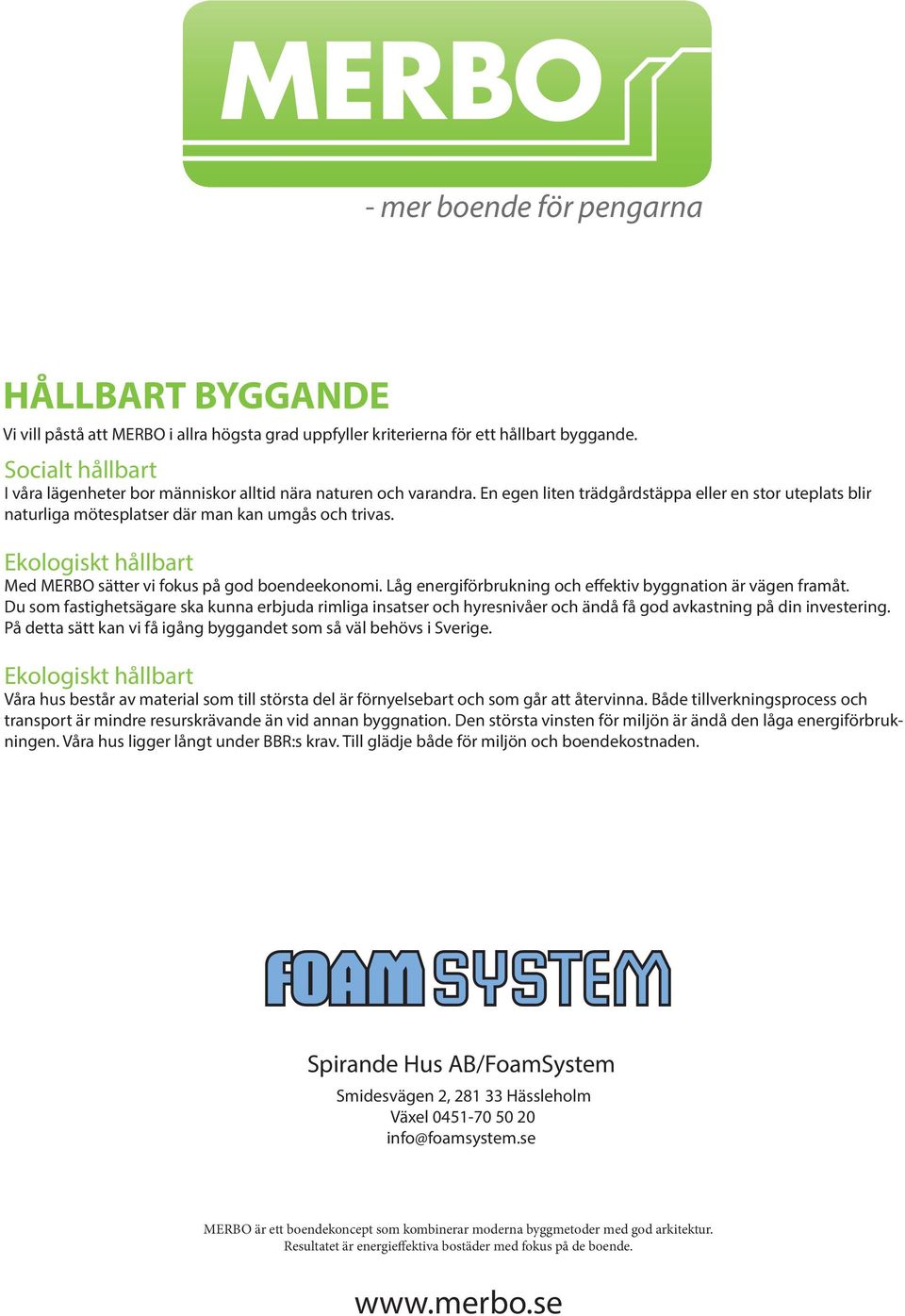 Låg energiförbrukning och effektiv byggnation är vägen framåt. Du som fastighetsägare ska kunna erbjuda rimliga insatser och hyresnivåer och ändå få god avkastning på din investering.