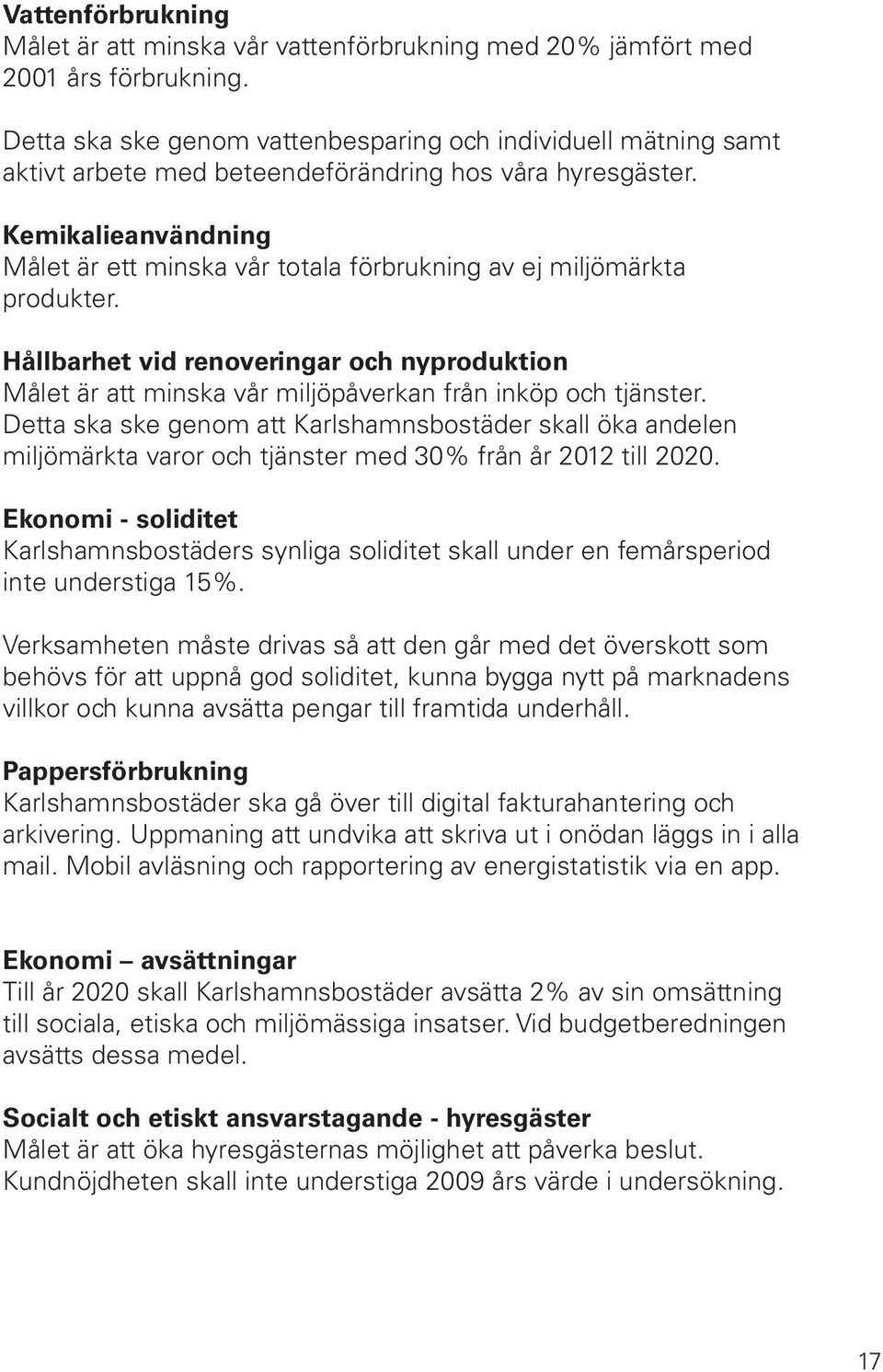 Kemikalieanvändning Målet är ett minska vår totala förbrukning av ej miljömärkta produkter. Hållbarhet vid renoveringar och nyproduktion Målet är att minska vår miljöpåverkan från inköp och tjänster.