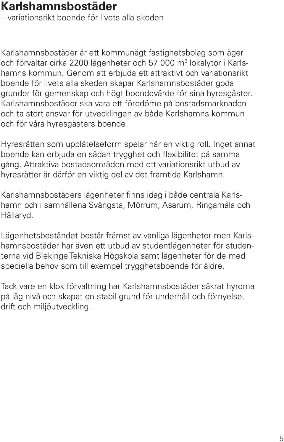 Karlshamnsbostäder ska vara ett föredöme på bostadsmarknaden och ta stort ansvar för utvecklingen av både Karlshamns kommun och för våra hyresgästers boende.