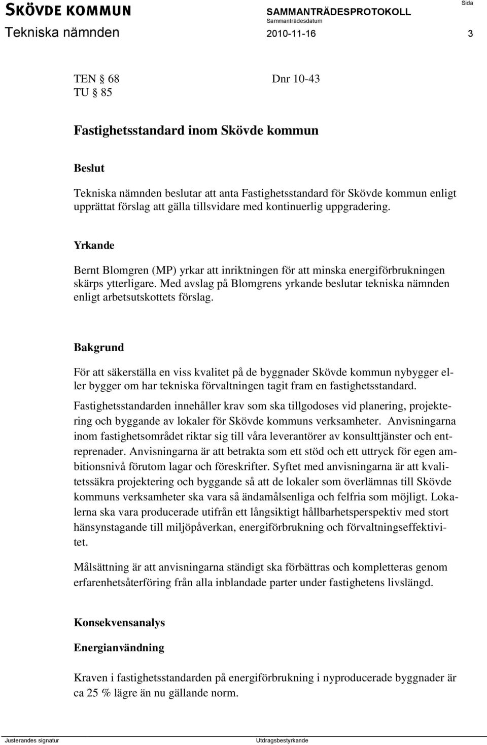 Med avslag på Blomgrens yrkande beslutar tekniska nämnden enligt arbetsutskottets förslag.