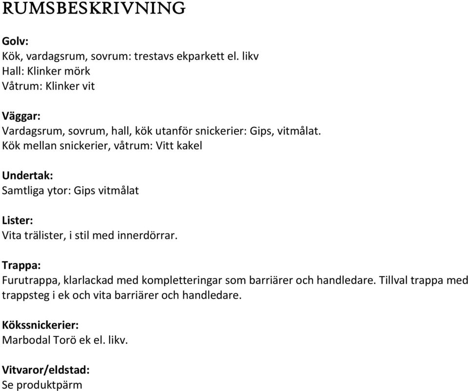 Kök mellan snickerier, våtrum: Vitt kakel Undertak: Samtliga ytor: Gips vitmålat Lister: Vita trälister, i stil med innerdörrar.