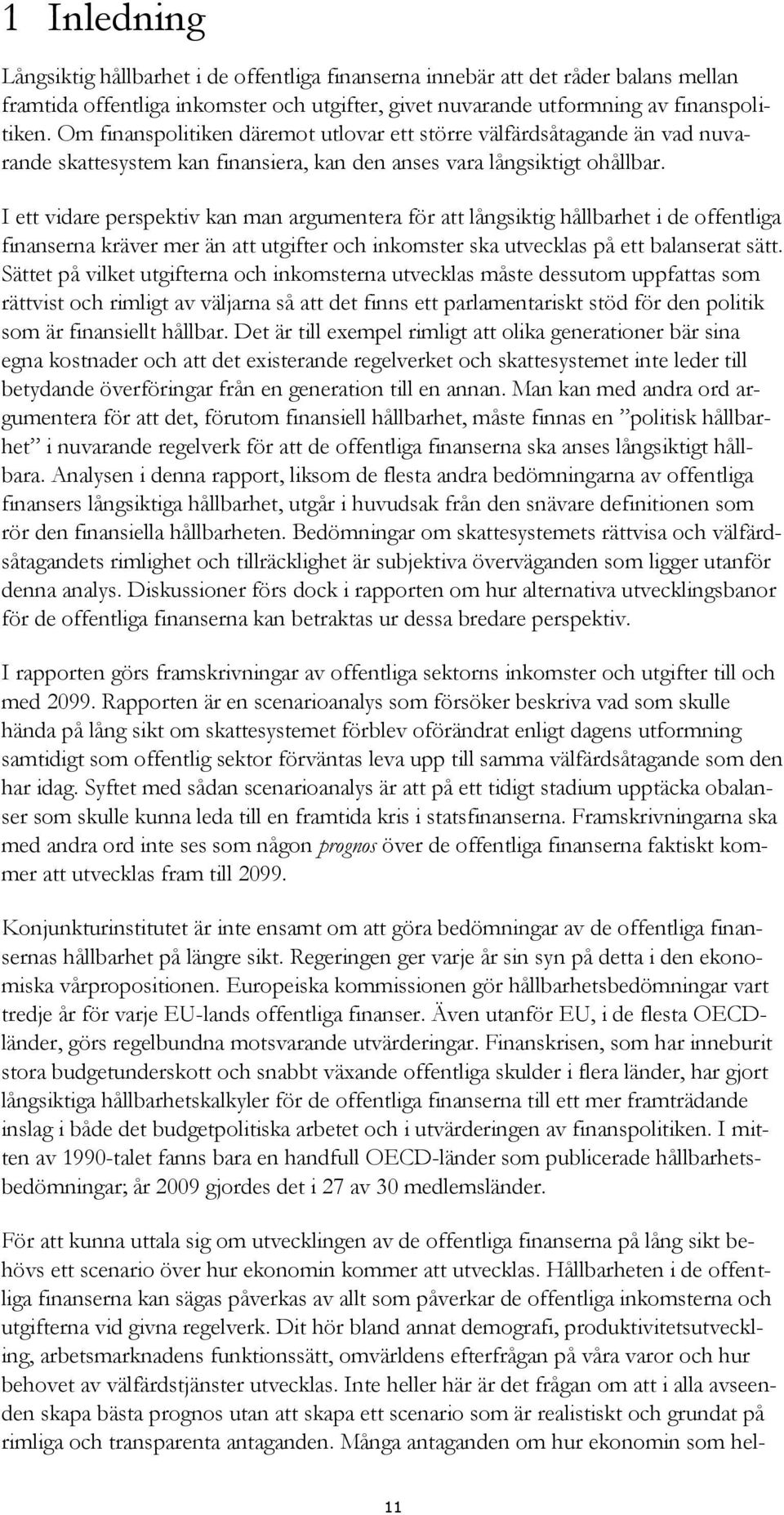 I ett vidare perspektiv kan man argumentera för att långsiktig hållbarhet i de offentliga finanserna kräver mer än att utgifter och inkomster ska utvecklas på ett balanserat sätt.