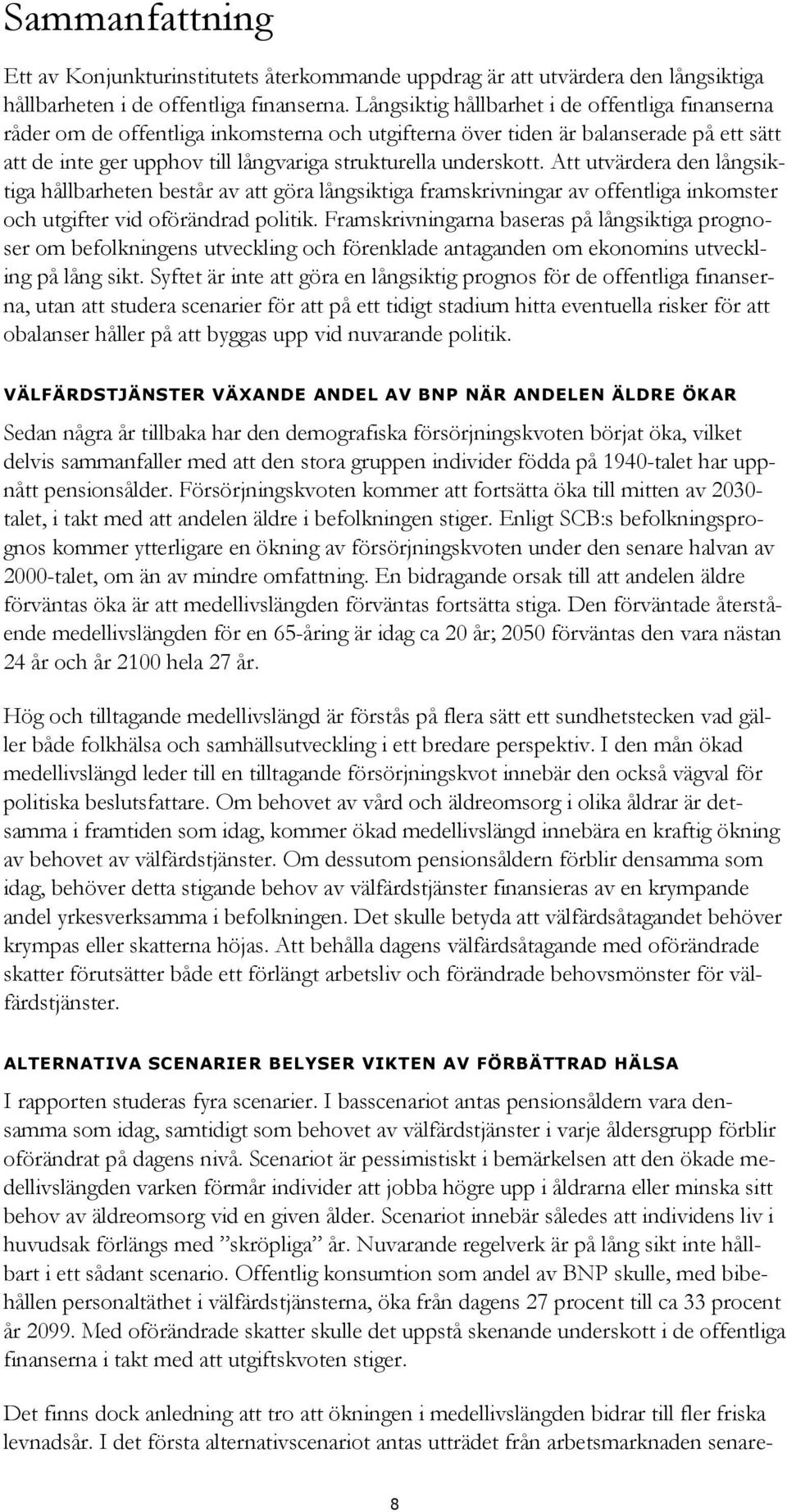 Att utvärdera den långsiktiga hållbarheten består av att göra långsiktiga framskrivningar av offentliga inkomster och utgifter vid oförändrad politik.