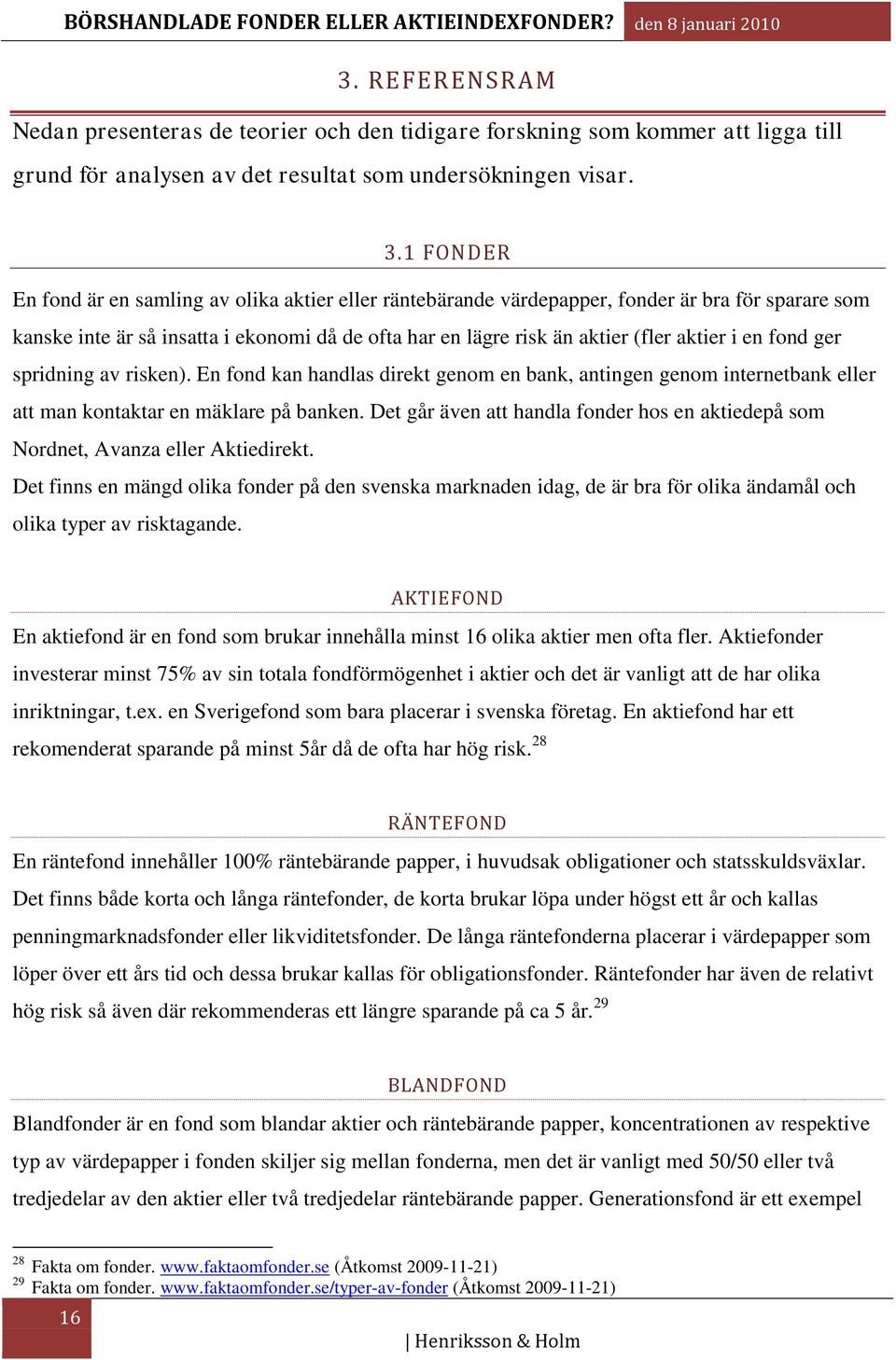 en fond ger spridning av risken). En fond kan handlas direkt genom en bank, antingen genom internetbank eller att man kontaktar en mäklare på banken.