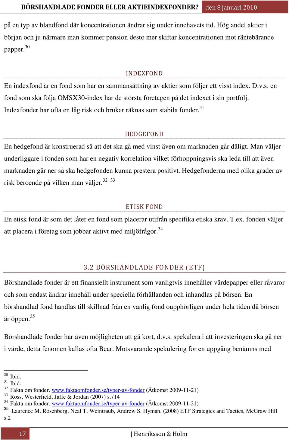 Indexfonder har ofta en låg risk och brukar räknas som stabila fonder. 31 HEDGEFOND En hedgefond är konstruerad så att det ska gå med vinst även om marknaden går dåligt.