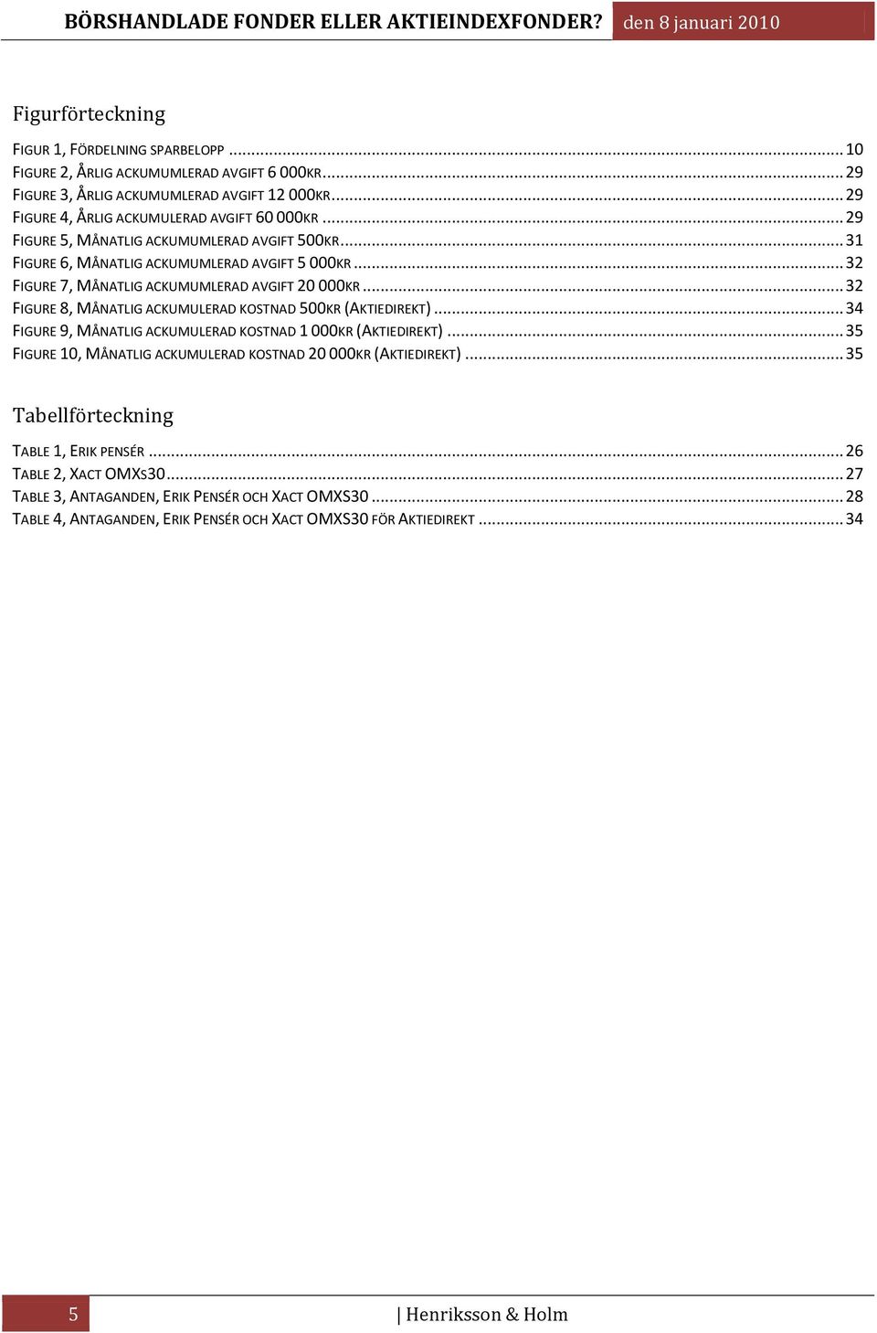 .. 32 FIGURE 7, MÅNATLIG ACKUMUMLERAD AVGIFT 20 000KR... 32 FIGURE 8, MÅNATLIG ACKUMULERAD KOSTNAD 500KR (AKTIEDIREKT)... 34 FIGURE 9, MÅNATLIG ACKUMULERAD KOSTNAD 1 000KR (AKTIEDIREKT).