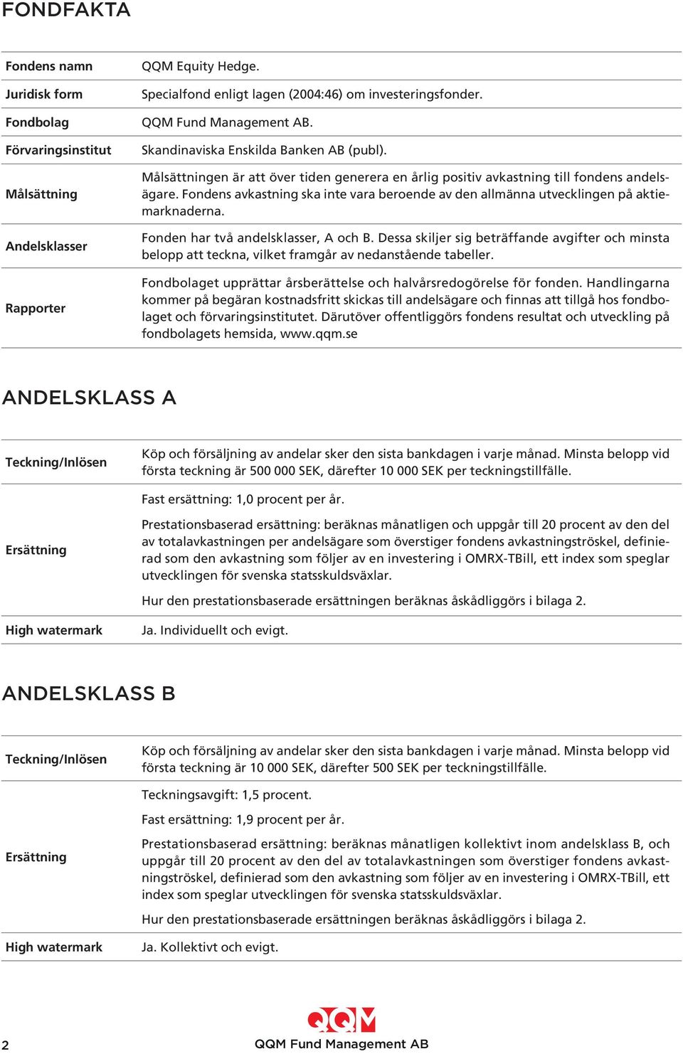 Fondens avkastning ska inte vara beroende av den allmänna utvecklingen på aktiemarknaderna. Fonden har två andelsklasser, A och B.