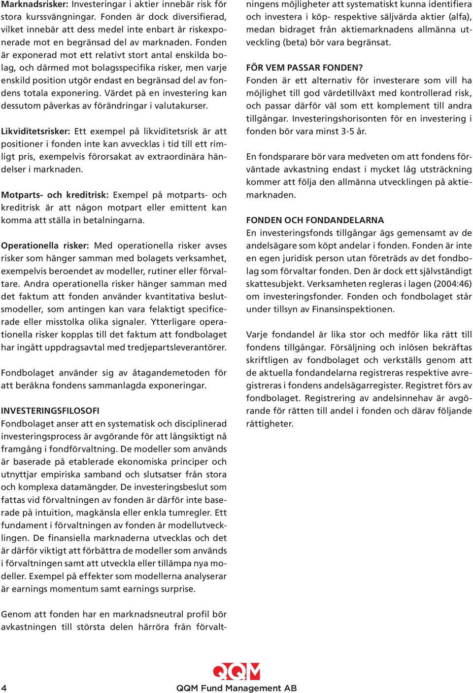 Fonden är exponerad mot ett relativt stort antal enskilda bolag, och därmed mot bolagsspecifika risker, men varje enskild position utgör endast en begränsad del av fondens totala exponering.