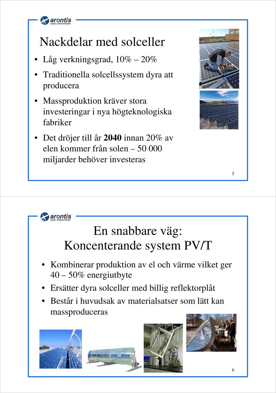 miljarder behöver investeras 5 En snabbare väg: Koncenterande system PV/T Kombinerar produktion av el och värme vilket ger