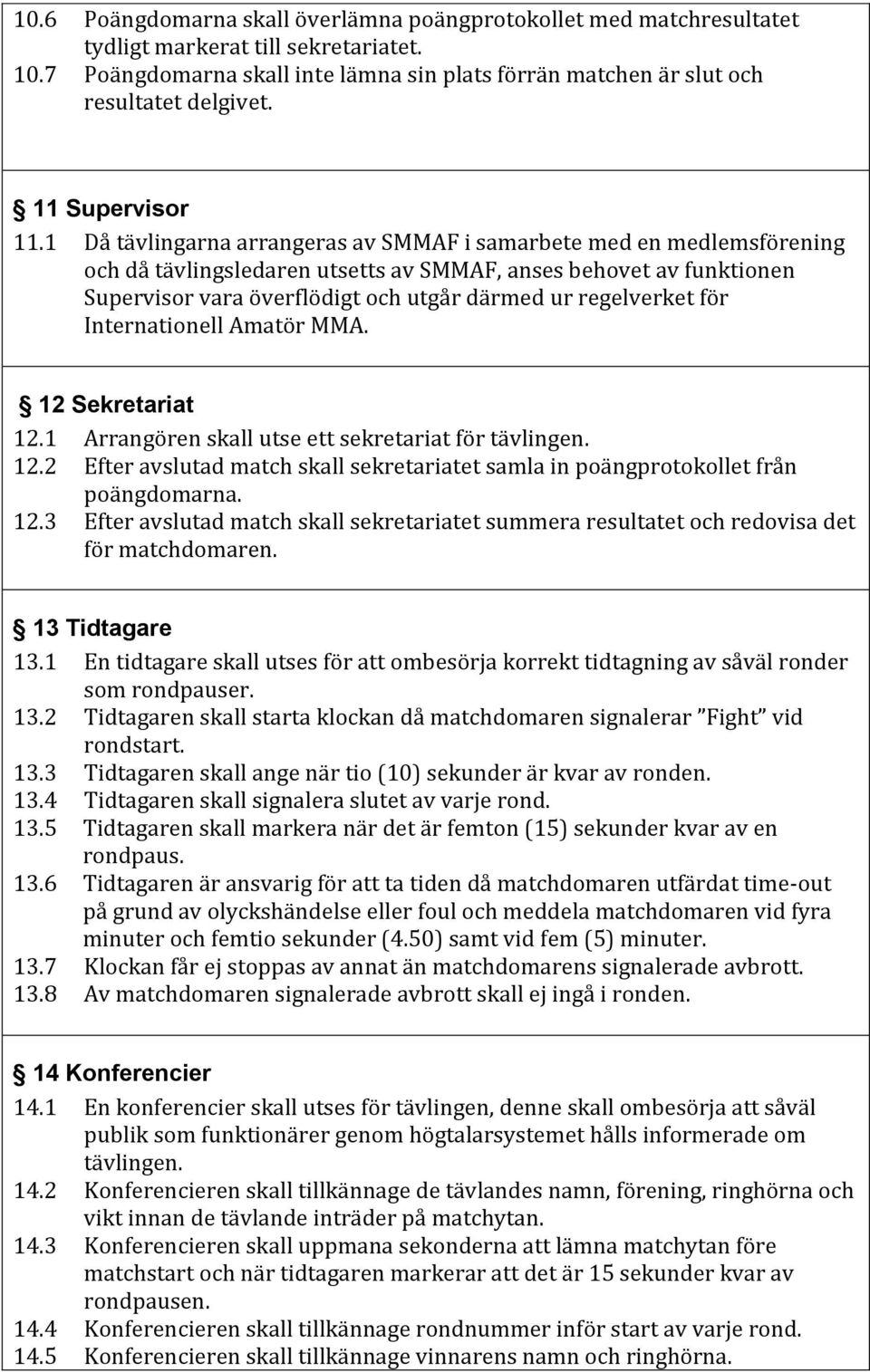 1 Då tävlingarna arrangeras av SMMAF i samarbete med en medlemsförening och då tävlingsledaren utsetts av SMMAF, anses behovet av funktionen Supervisor vara överflödigt och utgår därmed ur