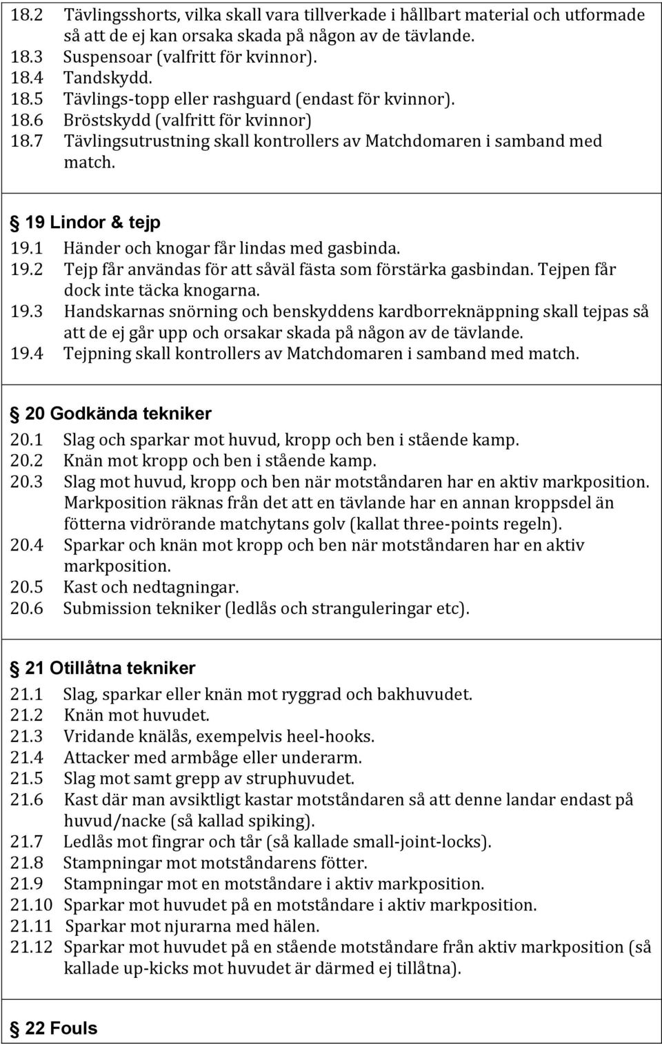 Tejpen får dock inte täcka knogarna. 19.3 Handskarnas snörning och benskyddens kardborreknäppning skall tejpas så att de ej går upp och orsakar skada på någon av de tävlande. 19.4 Tejpning skall kontrollers av Matchdomaren i samband med match.