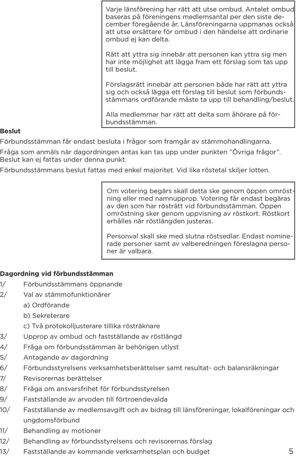 Rätt att yttra sig innebär att personen kan yttra sig men har inte möjlighet att lägga fram ett förslag som tas upp till beslut.