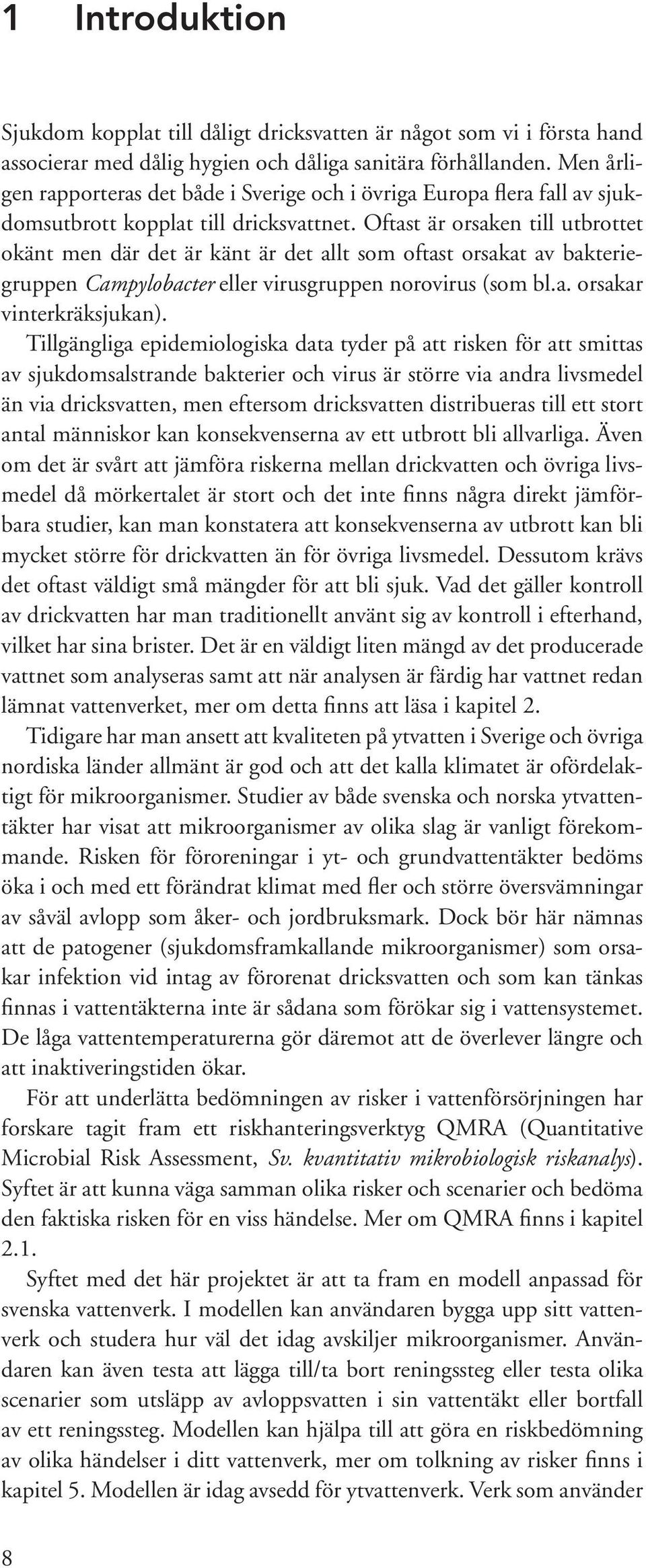 Oftast är orsaken till utbrottet okänt men där det är känt är det allt som oftast orsakat av bakteriegruppen Campylobacter eller virusgruppen norovirus (som bl.a. orsakar vinterkräksjukan).