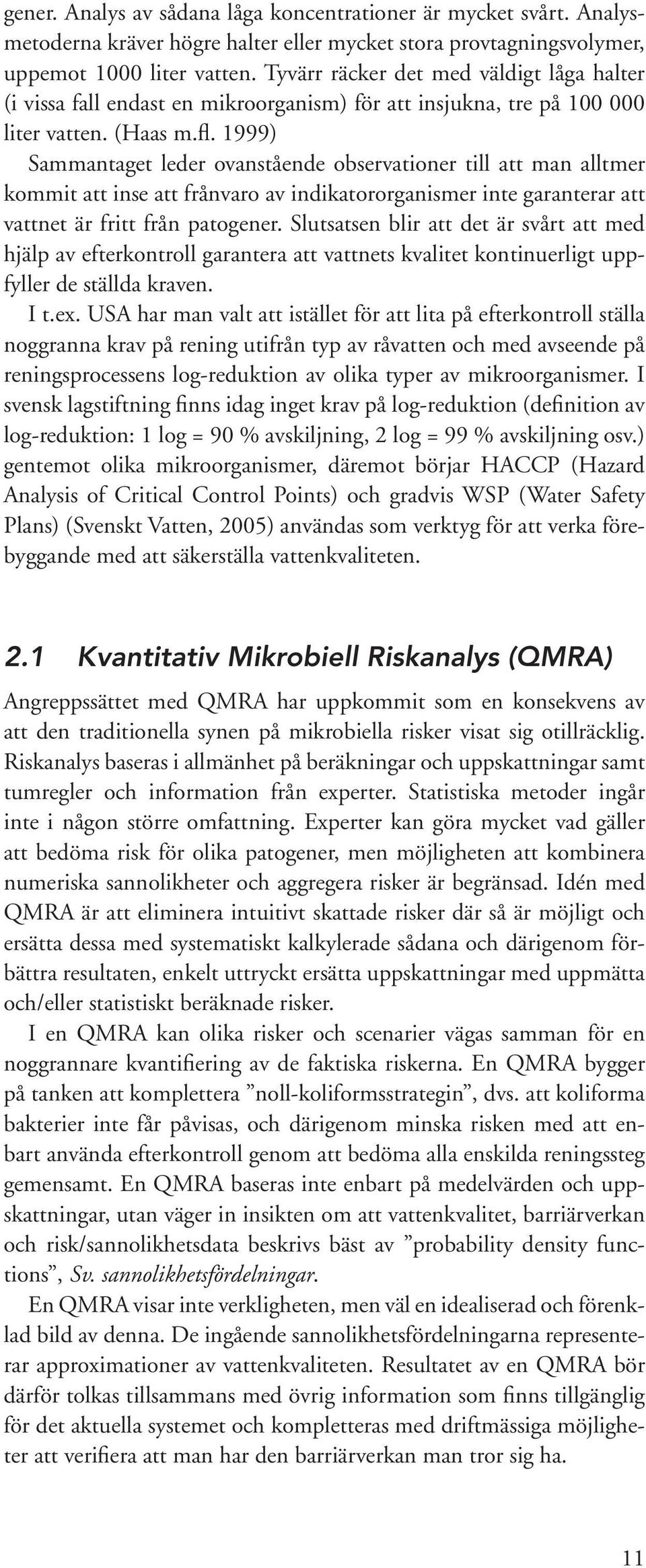 1999) Sammantaget leder ovanstående observationer till att man alltmer kommit att inse att frånvaro av indikatororganismer inte garanterar att vattnet är fritt från patogener.