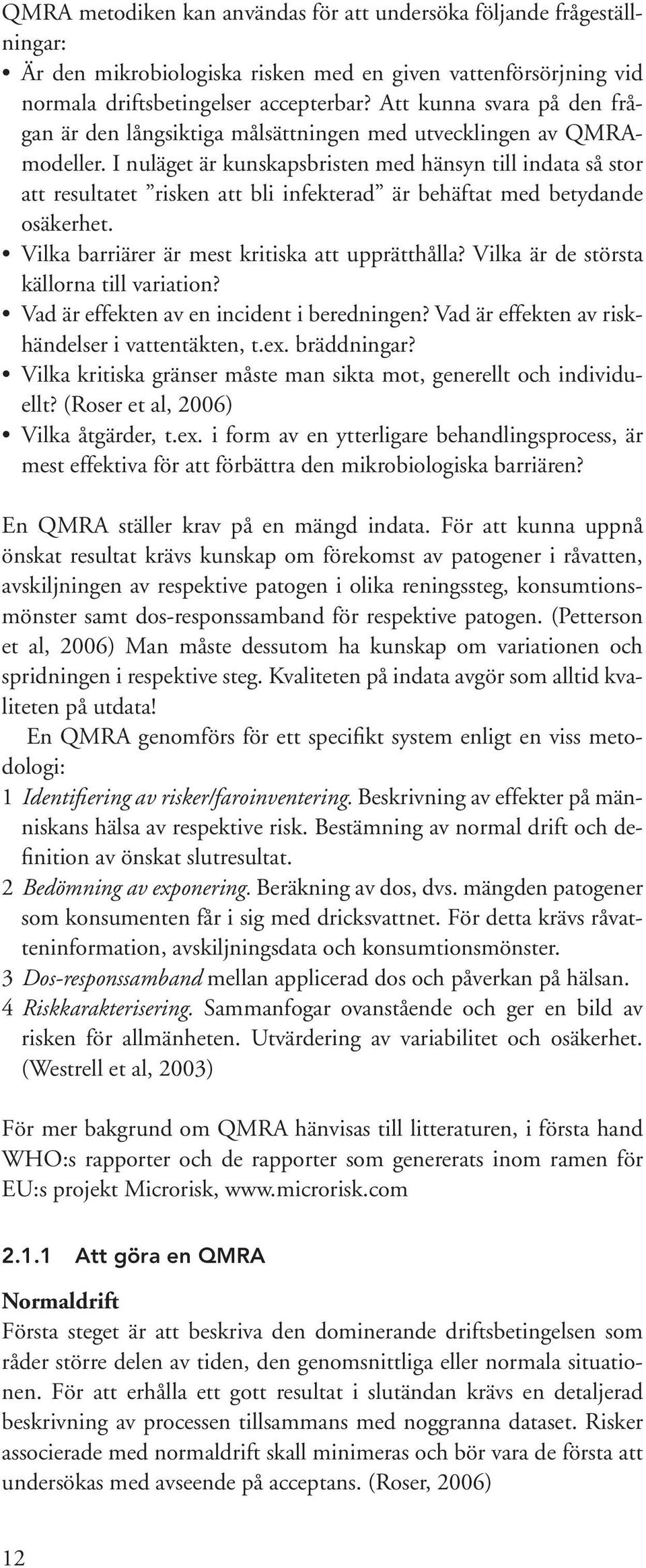 I nuläget är kunskapsbristen med hänsyn till indata så stor att resultatet risken att bli infekterad är behäftat med betydande osäkerhet. Vilka barriärer är mest kritiska att upprätthålla?