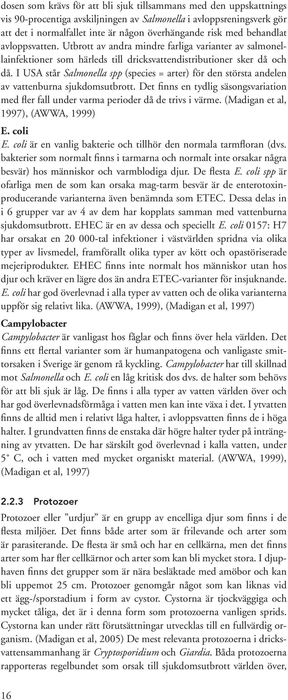 I USA står Salmonella spp (species = arter) för den största andelen av vattenburna sjukdomsutbrott. Det finns en tydlig säsongsvariation med fler fall under varma perioder då de trivs i värme.