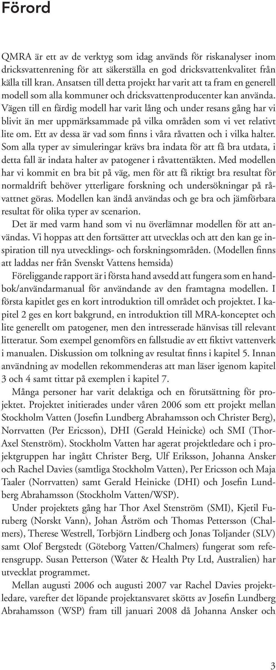 Vägen till en färdig modell har varit lång och under resans gång har vi blivit än mer uppmärksammade på vilka områden som vi vet relativt lite om.