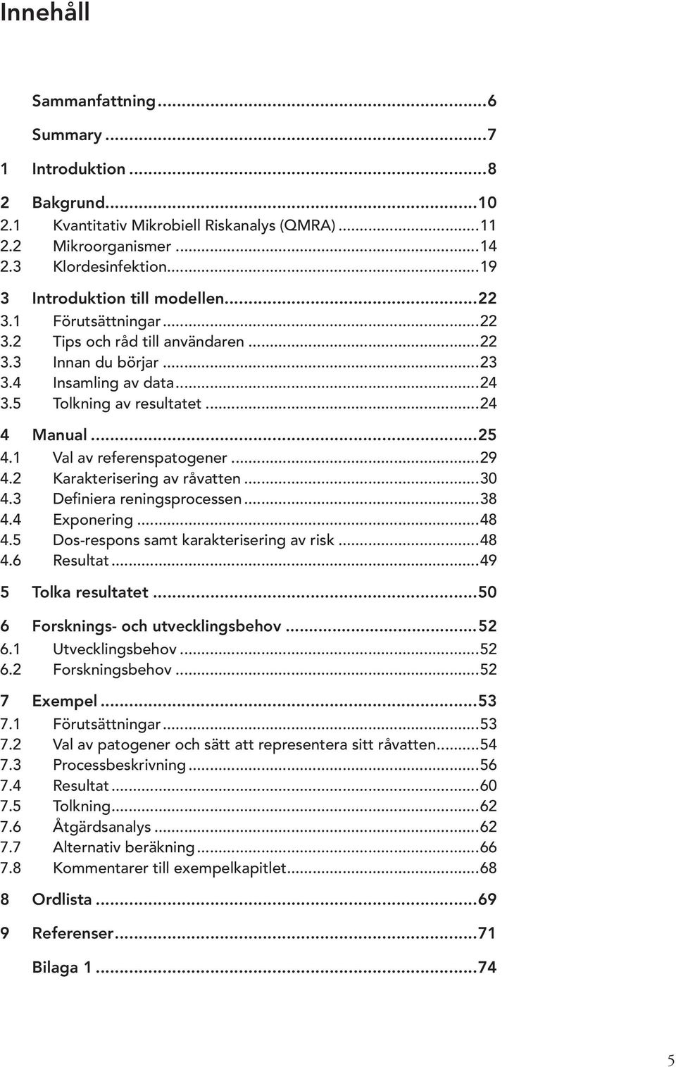 1 Val av referenspatogener...29 4.2 Karakterisering av råvatten...30 4.3 Definiera reningsprocessen...38 4.4 Exponering...48 4.5 Dos-respons samt karakterisering av risk...48 4.6 Resultat.
