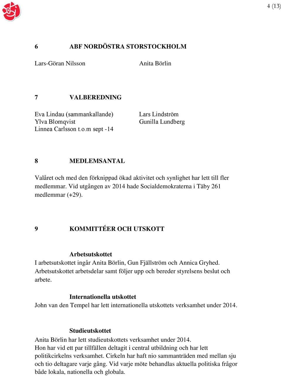 qvist Linnea Carlsson t.o.m sept -14 Lars Lindström Gunilla Lundberg 8 MEDLEMSANTAL Valåret och med den förknippad ökad aktivitet och synlighet har lett till fler medlemmar.