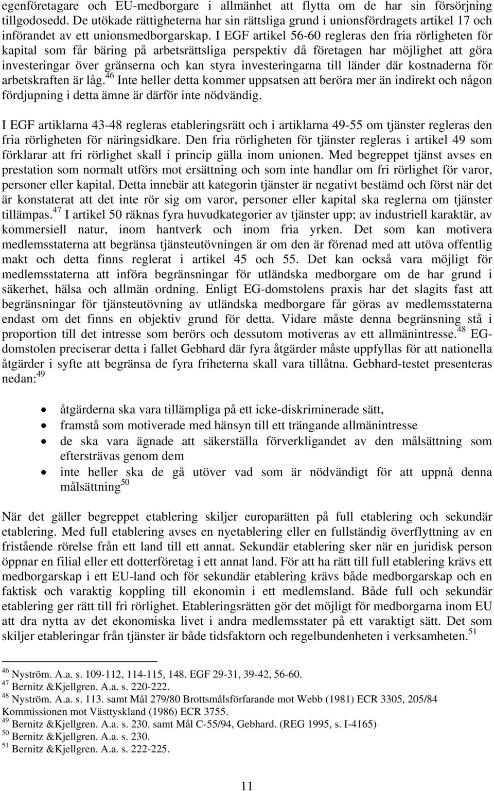 I EGF artikel 56-60 regleras den fria rörligheten för kapital som får bäring på arbetsrättsliga perspektiv då företagen har möjlighet att göra investeringar över gränserna och kan styra