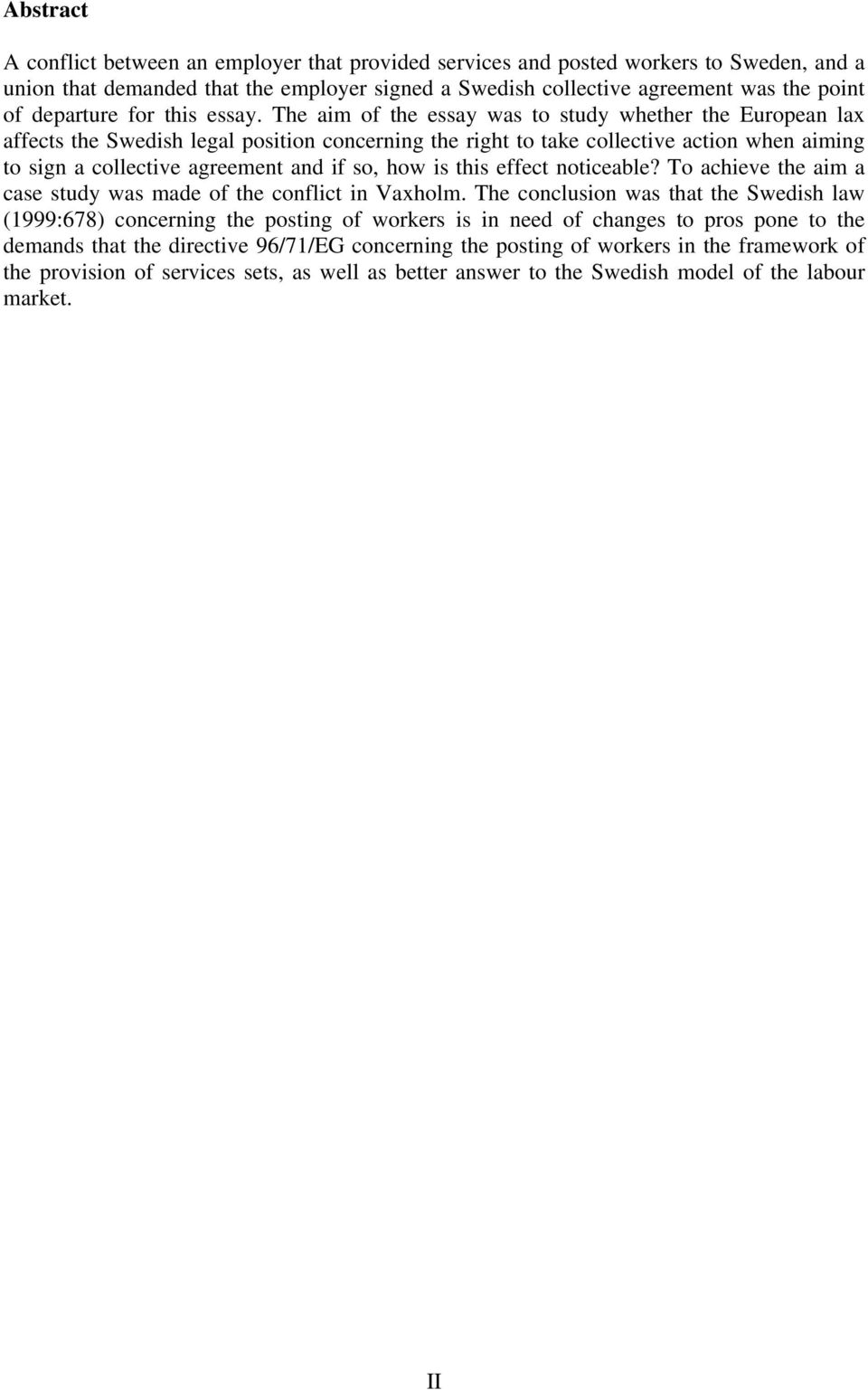 The aim of the essay was to study whether the European lax affects the Swedish legal position concerning the right to take collective action when aiming to sign a collective agreement and if so, how