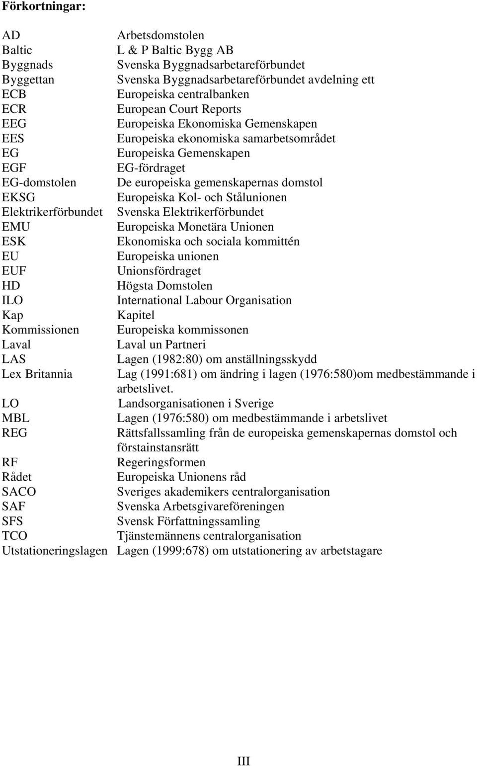 EKSG Europeiska Kol- och Stålunionen Elektrikerförbundet Svenska Elektrikerförbundet EMU Europeiska Monetära Unionen ESK Ekonomiska och sociala kommittén EU Europeiska unionen EUF Unionsfördraget HD