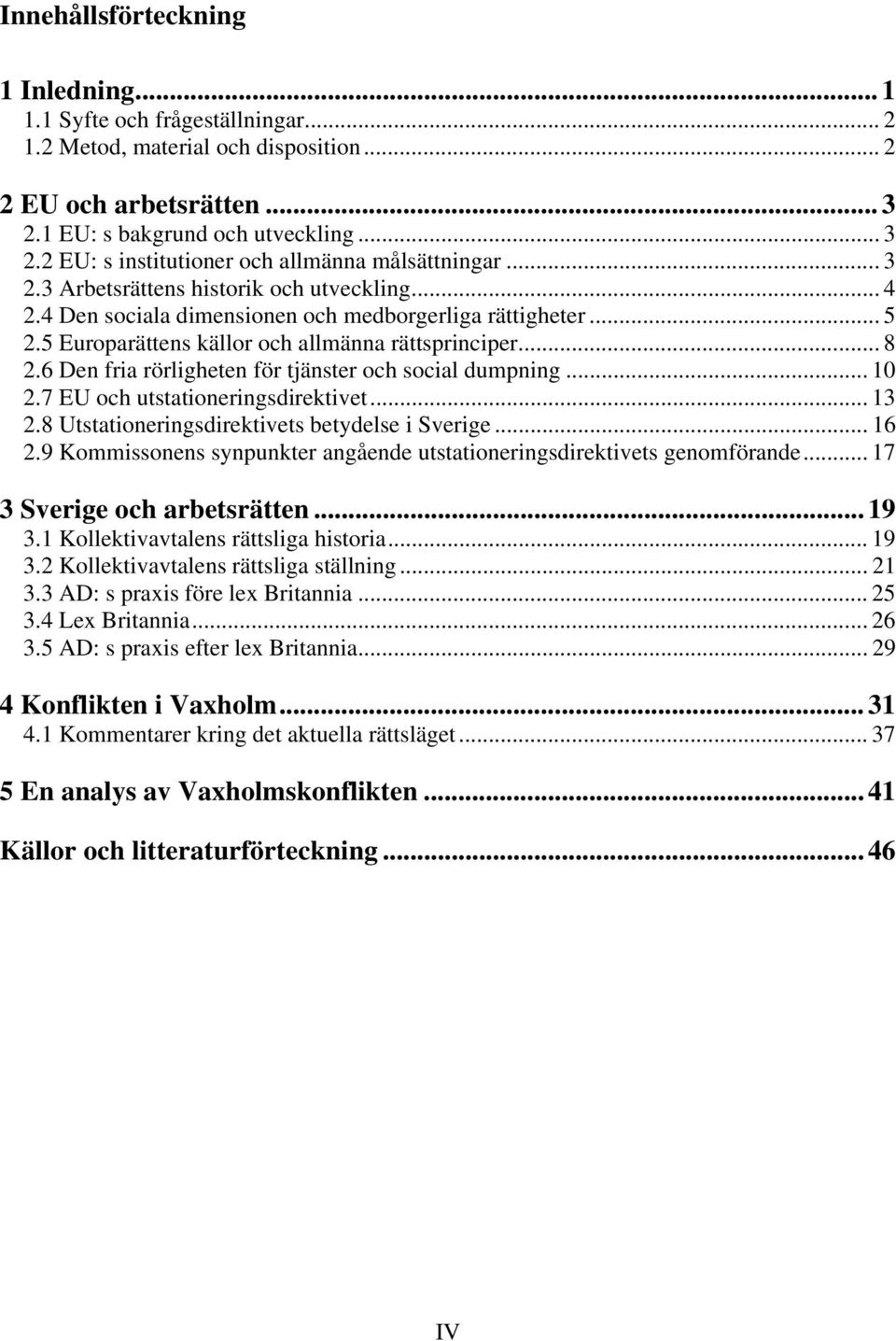 6 Den fria rörligheten för tjänster och social dumpning... 10 2.7 EU och utstationeringsdirektivet... 13 2.8 Utstationeringsdirektivets betydelse i Sverige... 16 2.