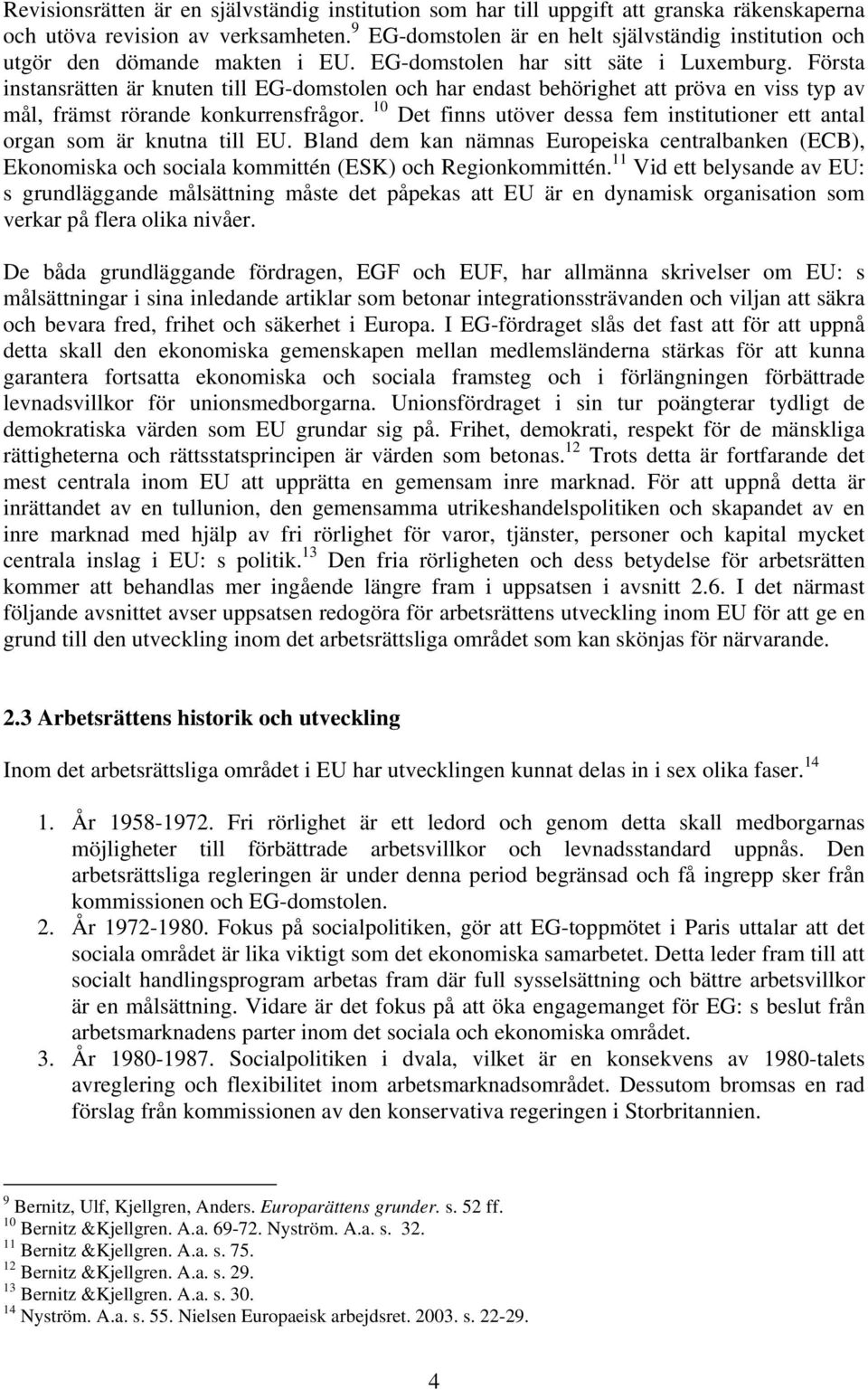 Första instansrätten är knuten till EG-domstolen och har endast behörighet att pröva en viss typ av mål, främst rörande konkurrensfrågor.