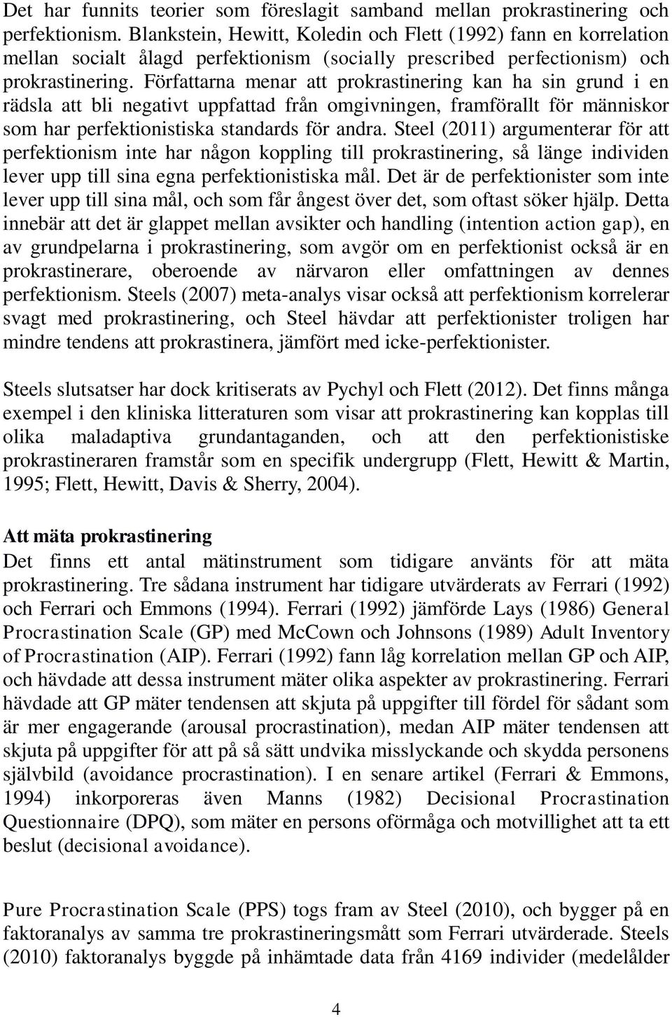 Författarna menar att prokrastinering kan ha sin grund i en rädsla att bli negativt uppfattad från omgivningen, framförallt för människor som har perfektionistiska standards för andra.