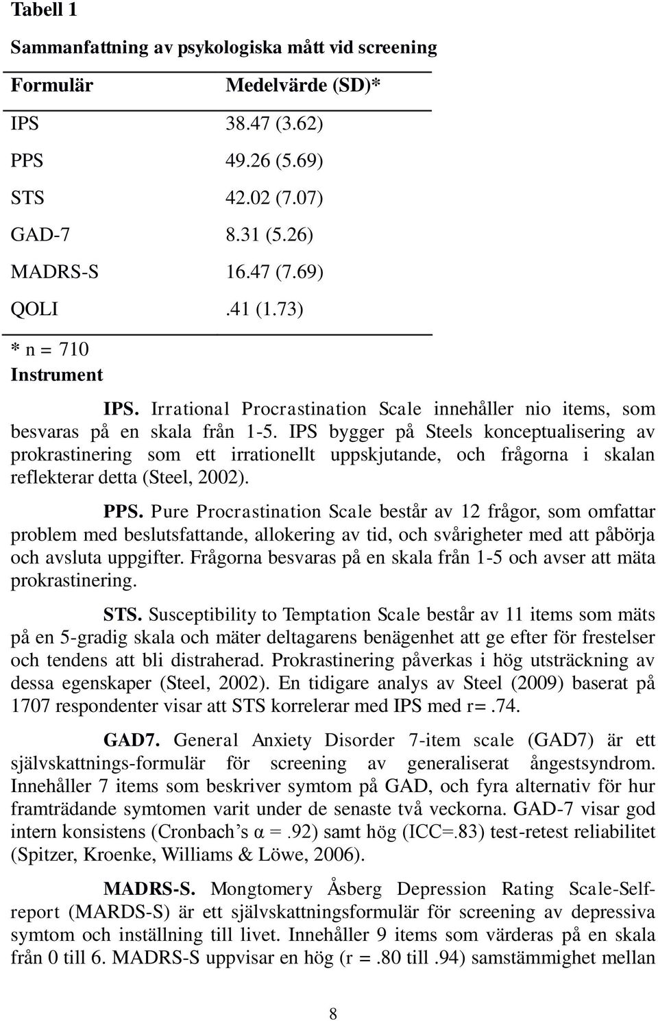 IPS bygger på Steels konceptualisering av prokrastinering som ett irrationellt uppskjutande, och frågorna i skalan reflekterar detta (Steel, 2002). PPS.