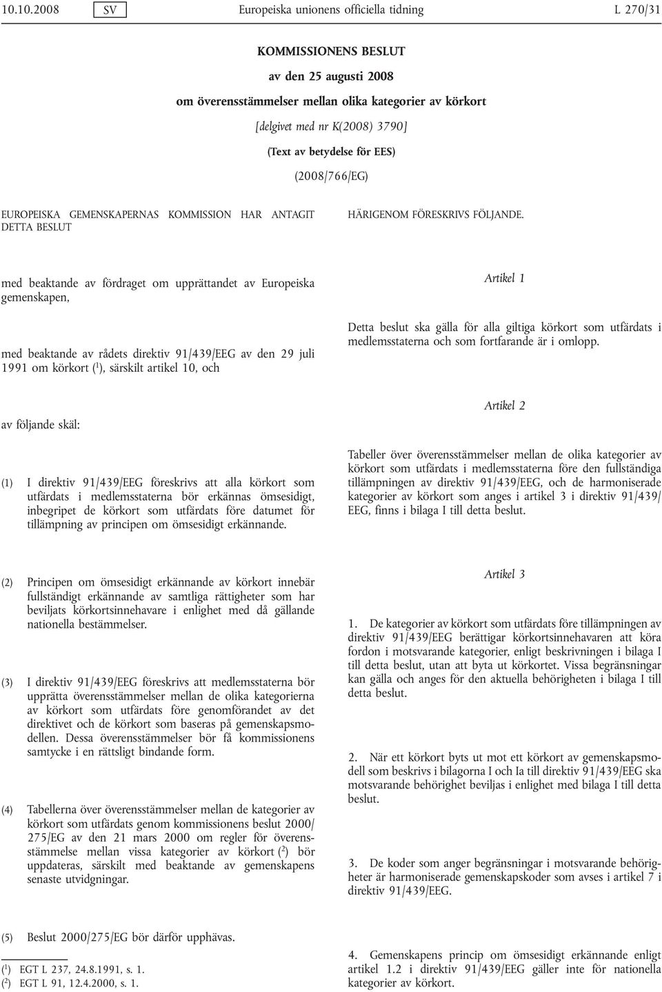 med beaktande av fördraget om upprättandet av Europeiska gemenskapen, med beaktande av rådets direktiv 91/439/EEG av den 29 juli 1991 om körkort ( 1 ), särskilt artikel 10, och rtikel 1 etta beslut