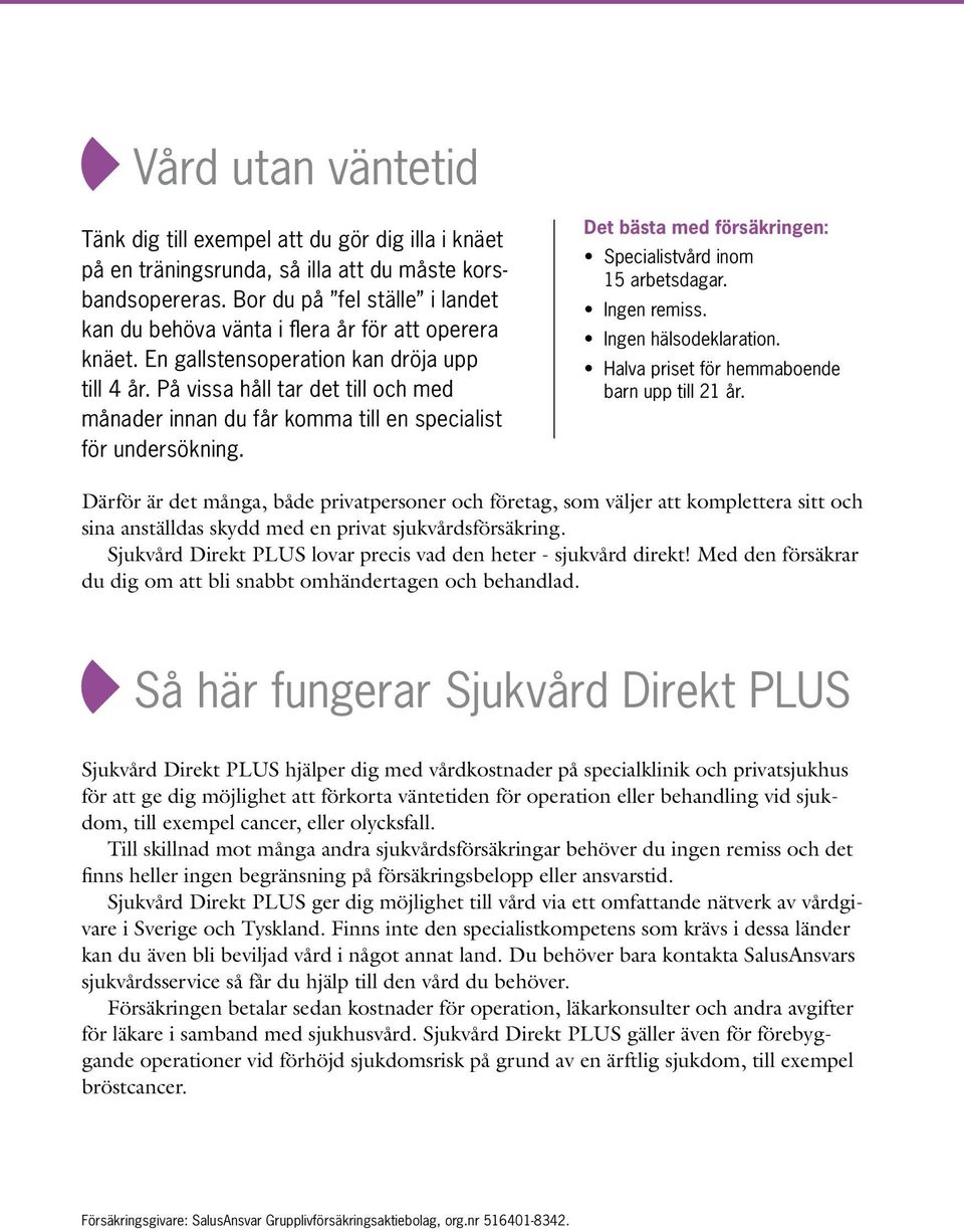 På vissa håll tar det till och med månader innan du får komma till en specialist för undersökning. Det bästa med försäkringen: Specialistvård inom 15 arbetsdagar. Ingen remiss. Ingen hälsodeklaration.