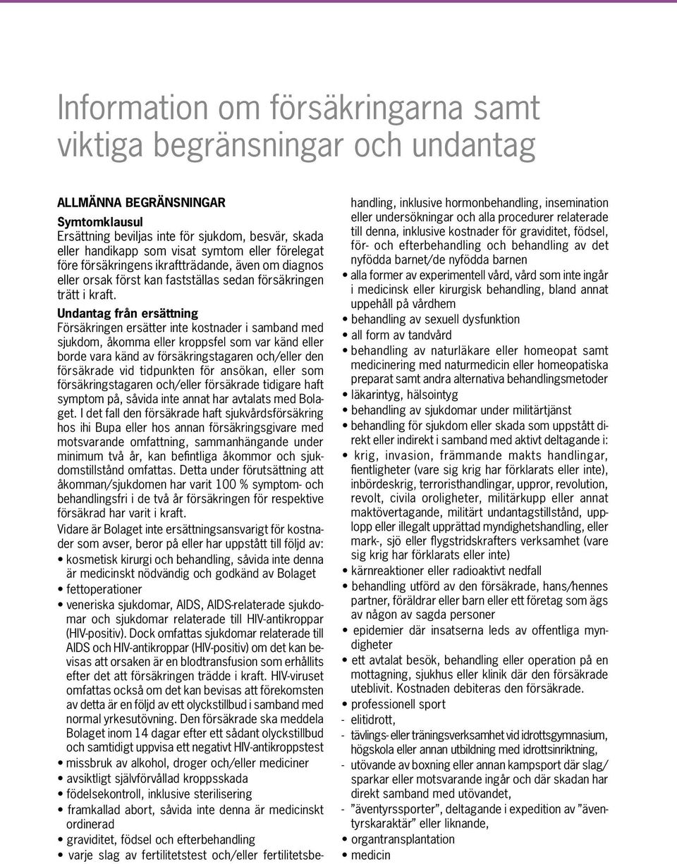 Undantag från ersättning Försäkringen ersätter inte kostnader i samband med sjukdom, åkomma eller kroppsfel som var känd eller borde vara känd av försäkringstagaren och/eller den försäkrade vid