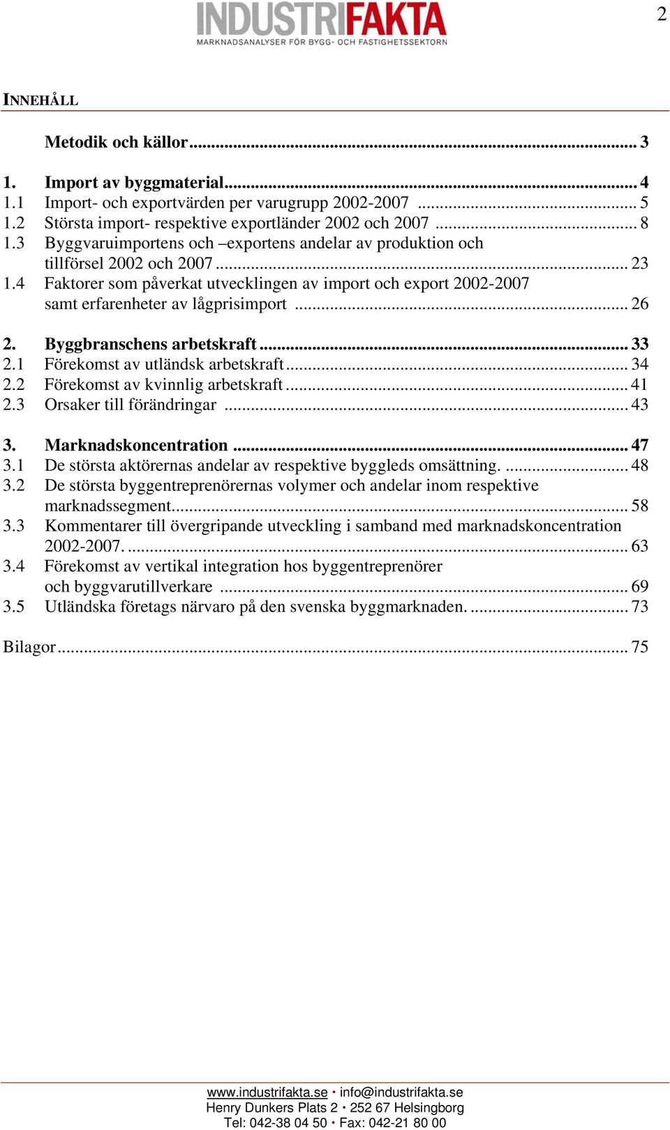 .. 26 2. Byggbranschens arbetskraft... 33 2.1 Förekomst av utländsk arbetskraft... 34 2.2 Förekomst av kvinnlig arbetskraft... 41 2.3 Orsaker till förändringar... 43 3. Marknadskoncentration... 47 3.