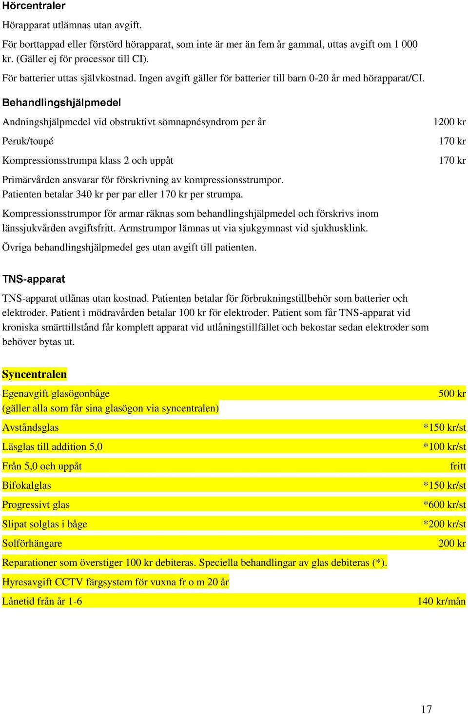 Behandlingshjälpmedel Andningshjälpmedel vid obstruktivt sömnapnésyndrom per år Peruk/toupé Kompressionsstrumpa klass 2 och uppåt Primärvården ansvarar för förskrivning av kompressionsstrumpor.