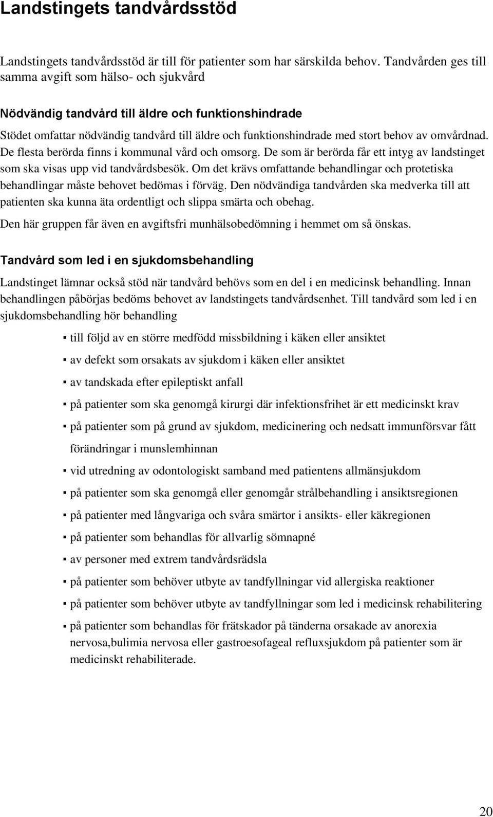 omvårdnad. De flesta berörda finns i kommunal vård och omsorg. De som är berörda får ett intyg av landstinget som ska visas upp vid tandvårdsbesök.