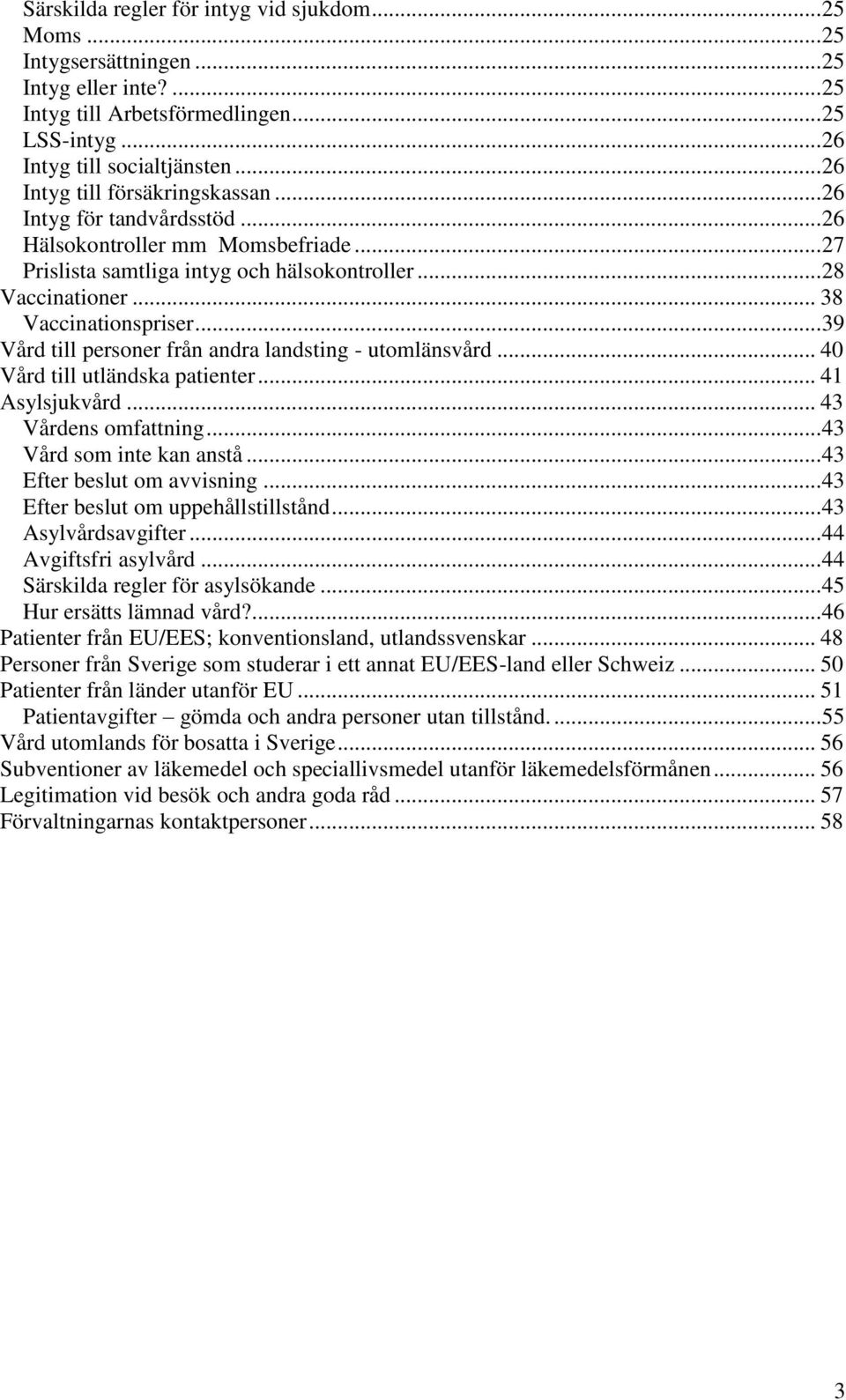 .. 39 Vård till personer från andra landsting - utomlänsvård... 40 Vård till utländska patienter... 41 Asylsjukvård... 43 Vårdens omfattning... 43 Vård som inte kan anstå.